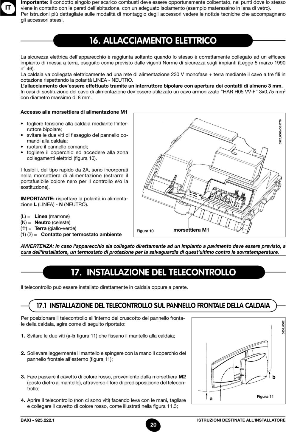 allacciamento elettrico La sicurezza elettrica dell apparecchio è raggiunta soltanto quando lo stesso è correttamente collegato ad un efficace impianto di messa a terra, eseguito come previsto dalle