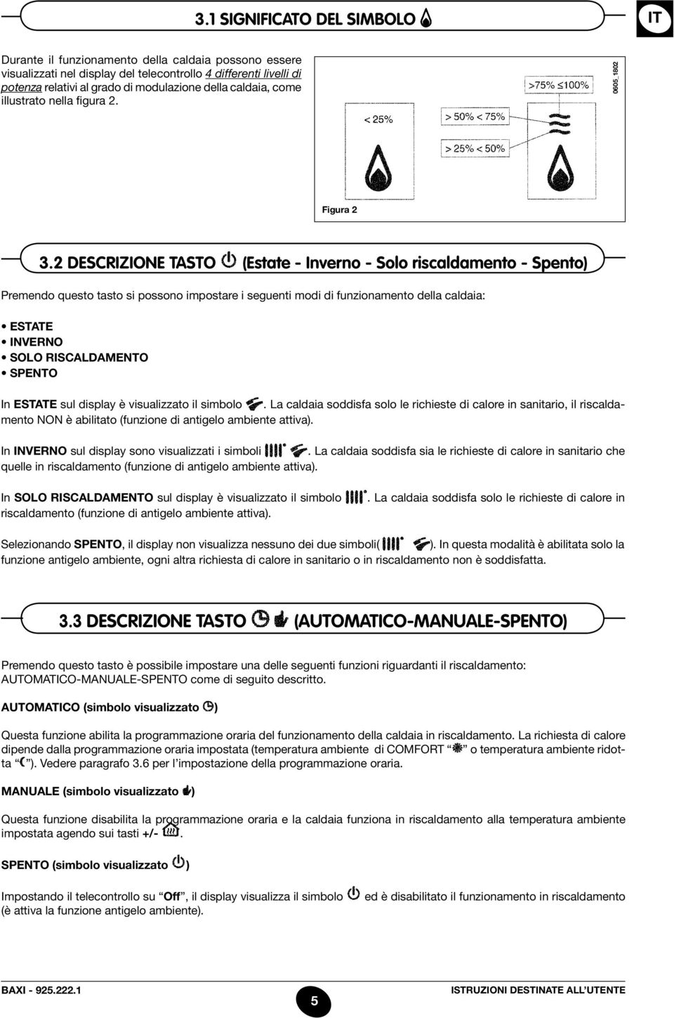 2 descrizione tasto (Estate - Inverno - Solo riscaldamento - Spento) Premendo questo tasto si possono impostare i seguenti modi di funzionamento della caldaia: Estate inverno solo riscaldamento