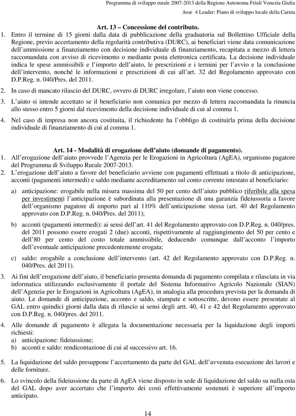 Entro il termine di 15 giorni dalla data di pubblicazione della graduatoria sul Bollettino Ufficiale della Regione, previo accertamento della regolarità contributiva (DURC), ai beneficiari viene data