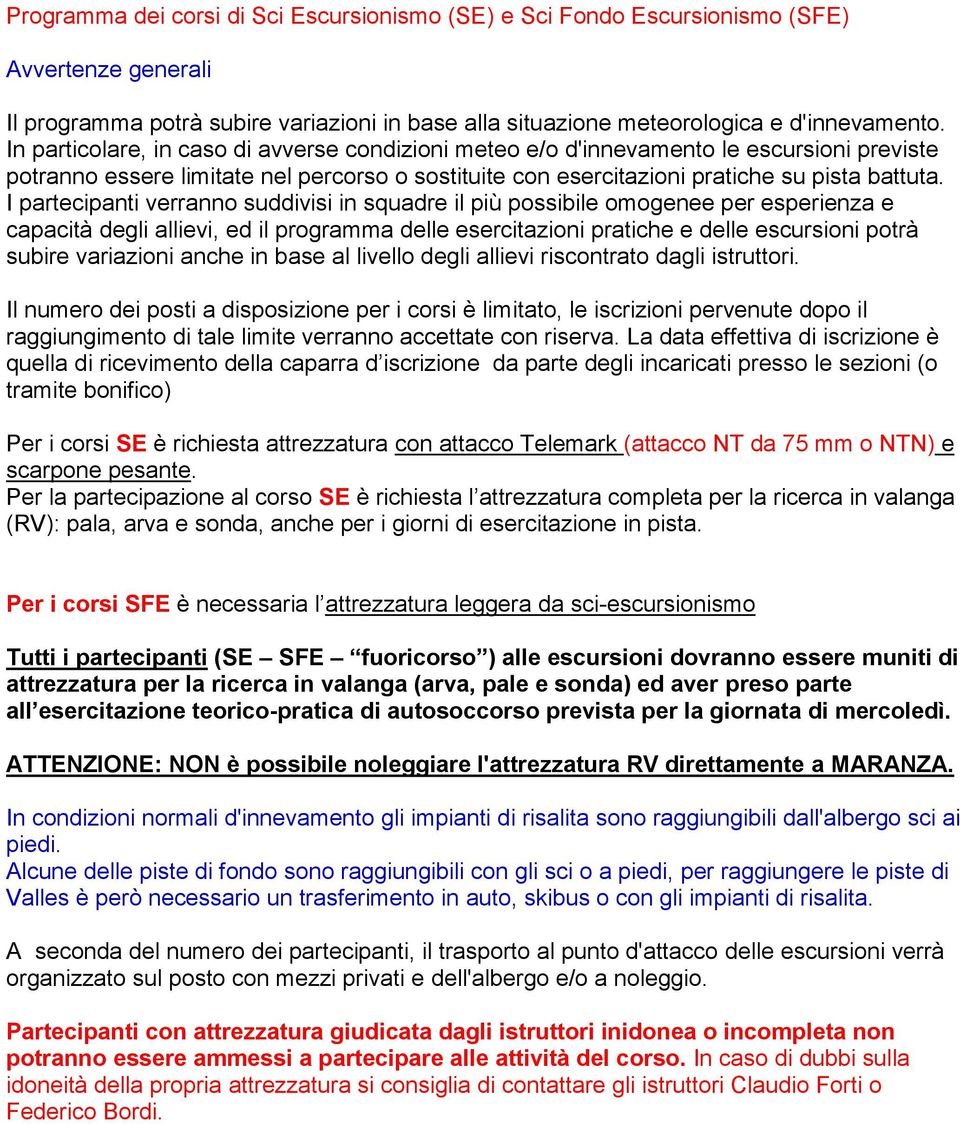 I partecipanti verranno suddivisi in squadre il più possibile omogenee per esperienza e capacità degli allievi, ed il programma delle esercitazioni pratiche e delle escursioni potrà subire variazioni