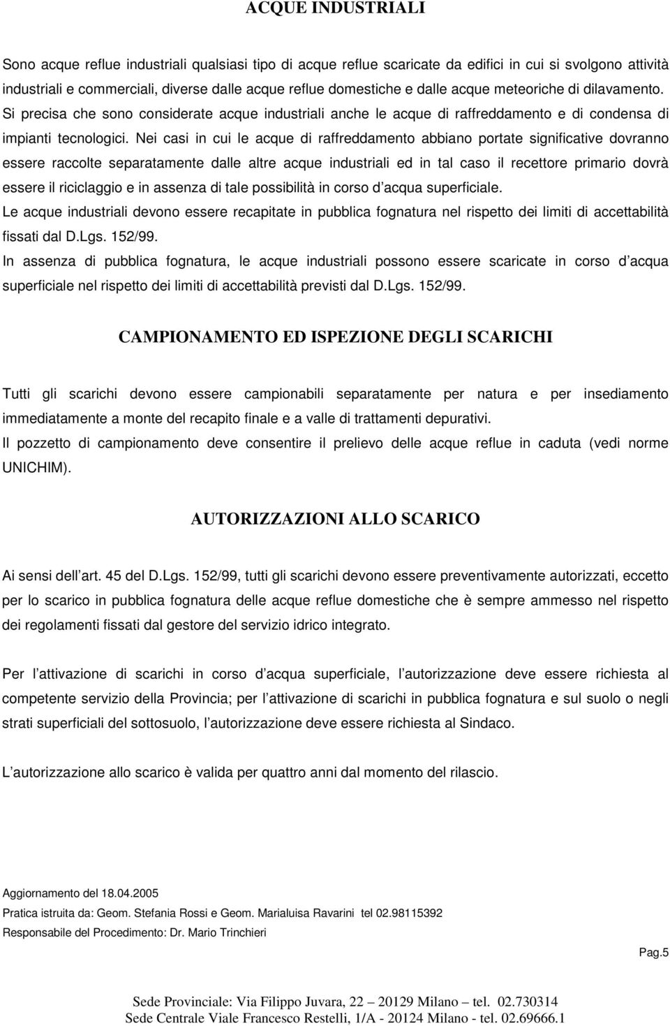 Nei casi in cui le acque di raffreddamento abbiano portate significative dovranno essere raccolte separatamente dalle altre acque industriali ed in tal caso il recettore primario dovrà essere il