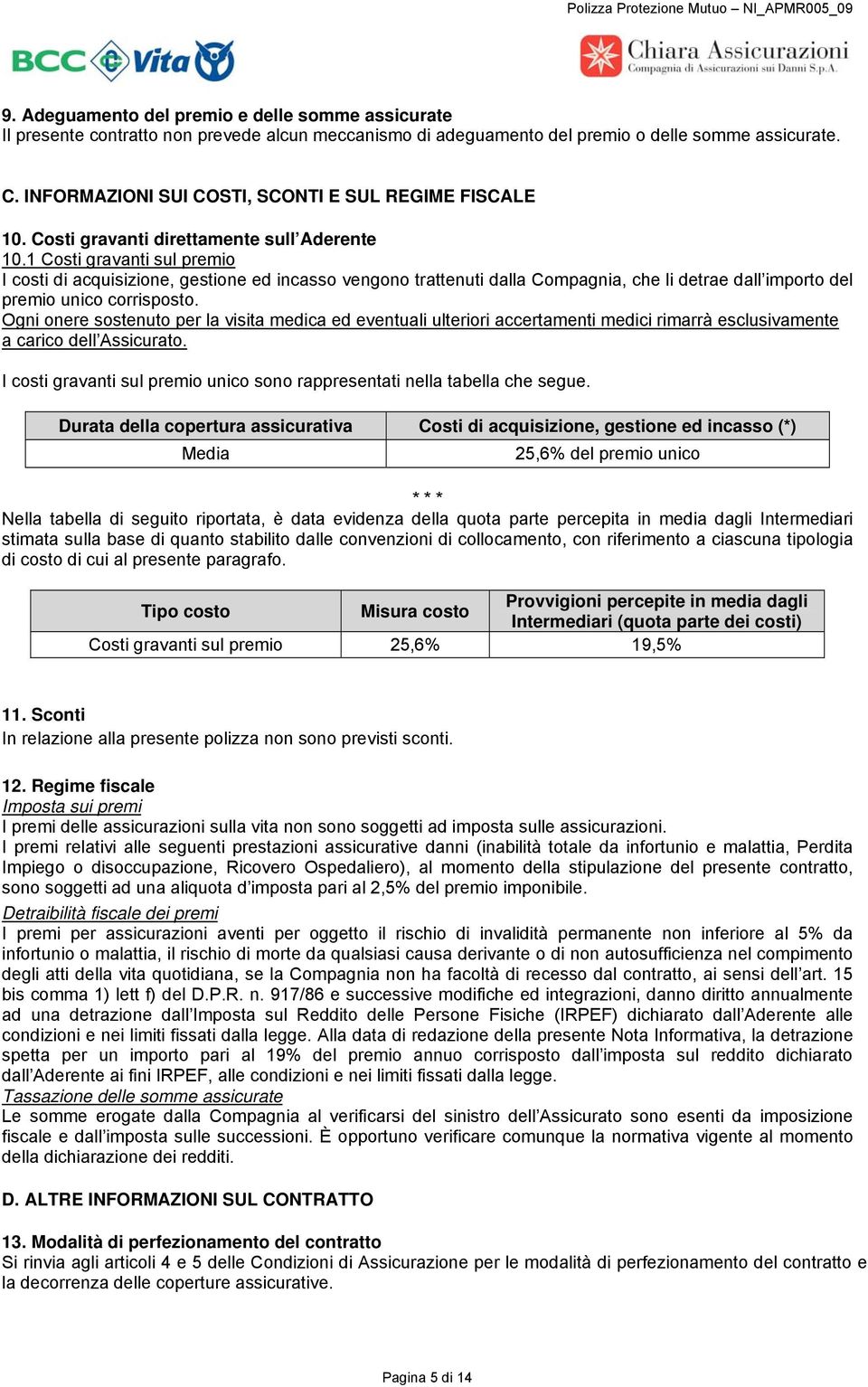 1 Costi gravanti sul premio I costi di acquisizione, gestione ed incasso vengono trattenuti dalla Compagnia, che li detrae dall importo del premio unico corrisposto.