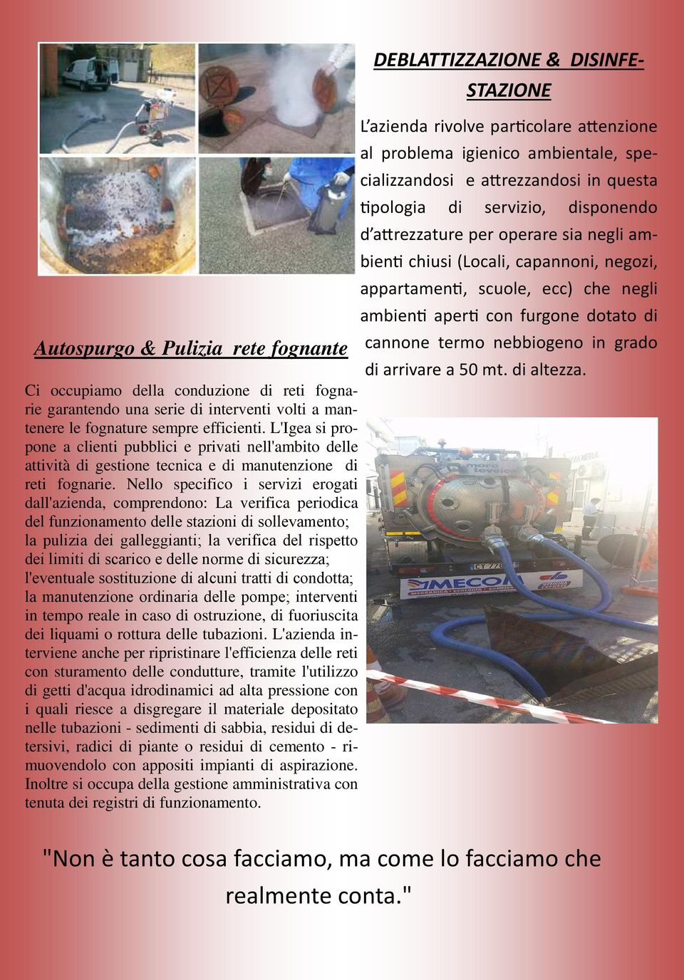 Nello specifico i servizi erogati dall'azienda, comprendono: La verifica periodica del funzionamento delle stazioni di sollevamento; la pulizia dei galleggianti; la verifica del rispetto dei limiti