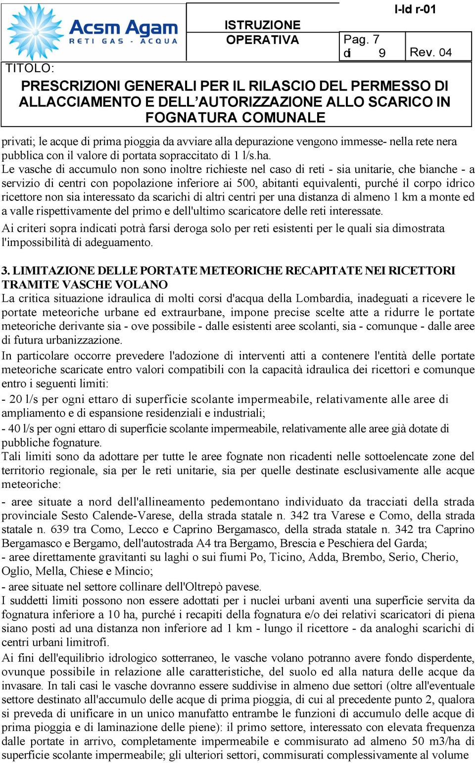 ricettore non sia interessato da scarichi di altri centri per una distanza di almeno 1 km a monte ed a valle rispettivamente del primo e dell'ultimo scaricatore delle reti interessate.