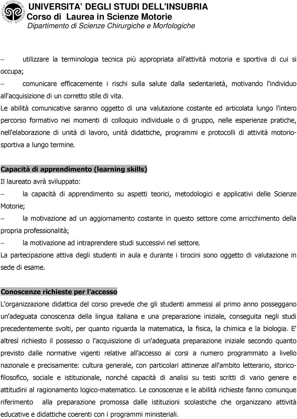 Le abilità comunicative saranno oggetto di una valutazione costante ed articolata lungo l'intero percorso formativo nei momenti di colloquio individuale o di gruppo, nelle esperienze pratiche,