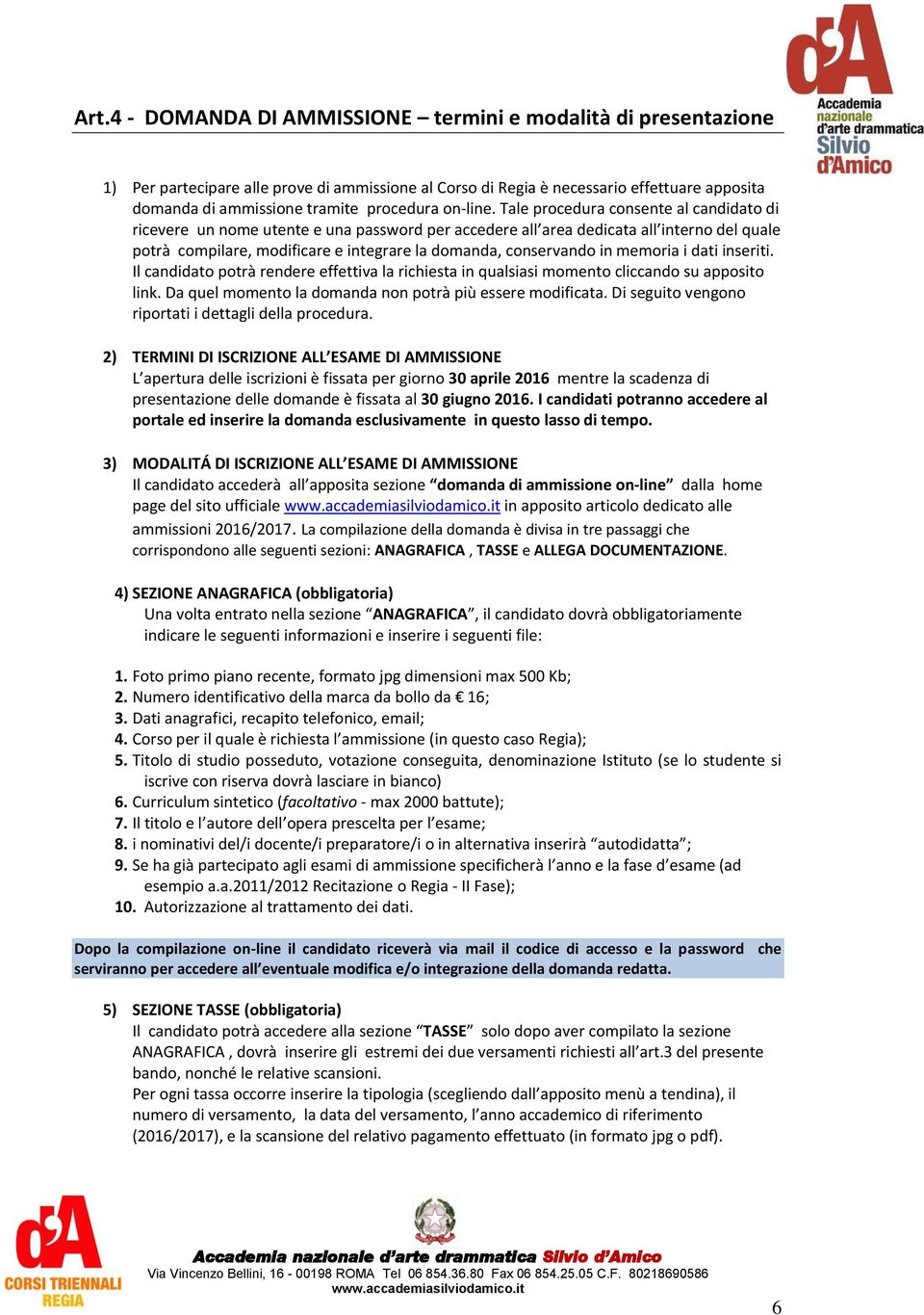 Tale procedura consente al candidato di ricevere un nome utente e una password per accedere all area dedicata all interno del quale potrà compilare, modificare e integrare la domanda, conservando in