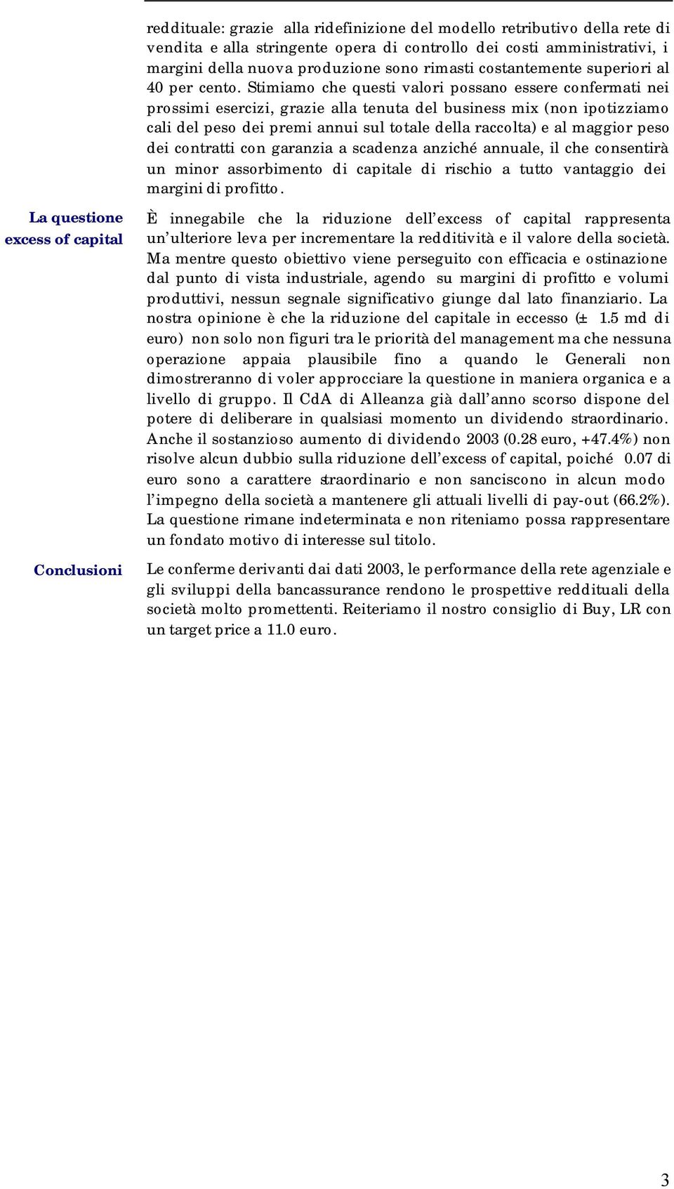 Stimiamo che questi valori possano essere confermati nei prossimi esercizi, grazie alla tenuta del business mix (non ipotizziamo cali del peso dei premi annui sul totale della raccolta) e al maggior