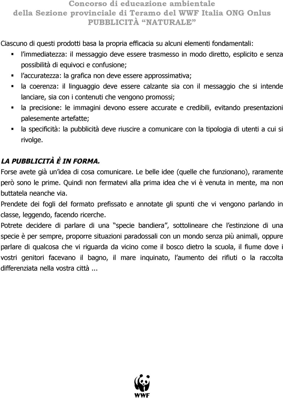 promossi; la precisione: le immagini devono essere accurate e credibili, evitando presentazioni palesemente artefatte; la specificità: la pubblicità deve riuscire a comunicare con la tipologia di