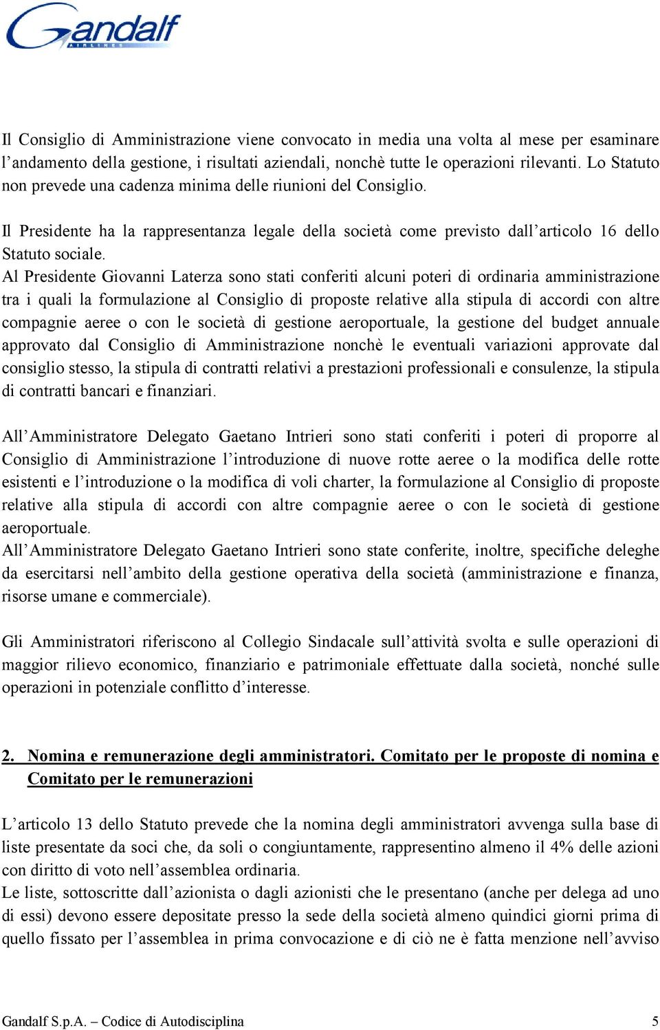 Al Presidente Giovanni Laterza sono stati conferiti alcuni poteri di ordinaria amministrazione tra i quali la formulazione al Consiglio di proposte relative alla stipula di accordi con altre