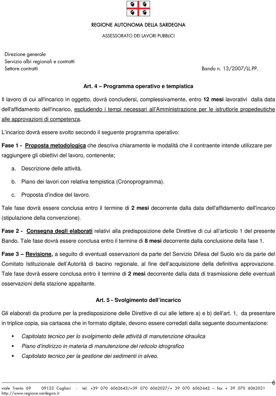 L incarico dovrà essere svolto secondo il seguente programma operativo: Fase 1 - Proposta metodologica che descriva chiaramente le modalità che il contraente intende utilizzare per raggiungere gli