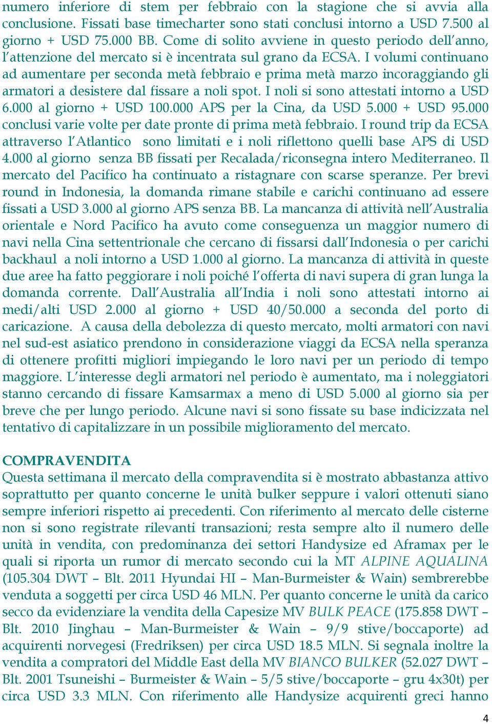 I volumi continuano ad aumentare per seconda metà febbraio e prima metà marzo incoraggiando gli armatori a desistere dal fissare a noli spot. I noli si sono attestati intorno a USD 6.