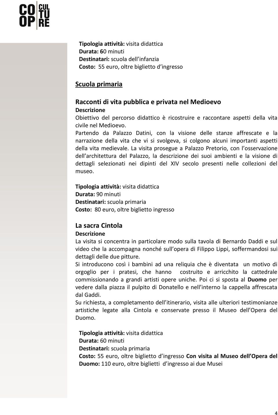 Partendo da Palazzo Datini, con la visione delle stanze affrescate e la narrazione della vita che vi si svolgeva, si colgono alcuni importanti aspetti della vita medievale.