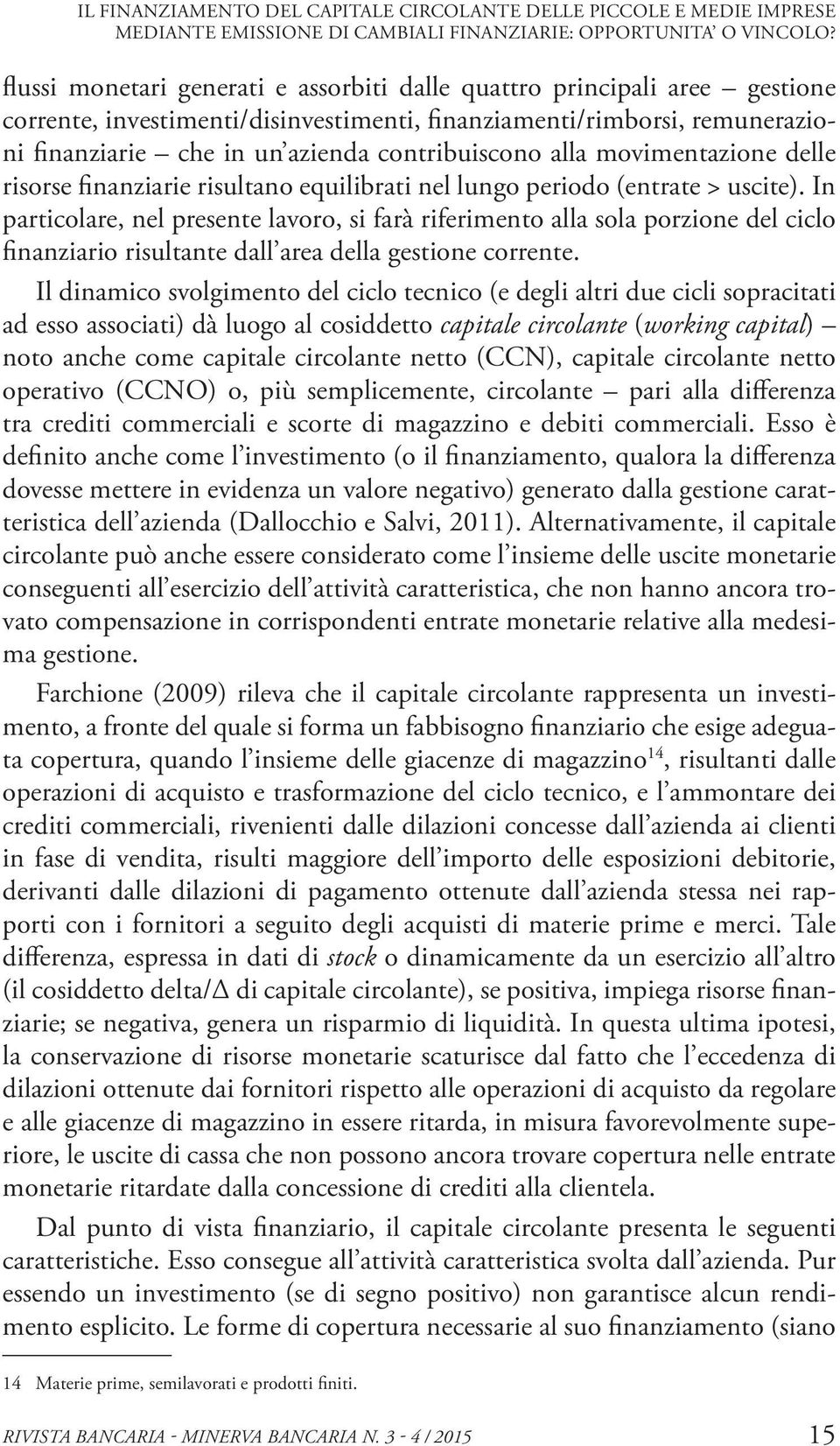 alla movimentazione delle risorse finanziarie risultano equilibrati nel lungo periodo (entrate > uscite).