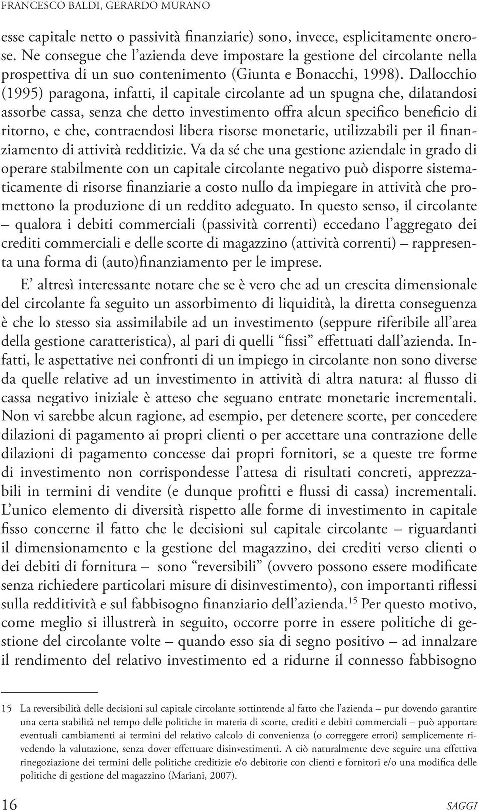 Dallocchio (1995) paragona, infatti, il capitale circolante ad un spugna che, dilatandosi assorbe cassa, senza che detto investimento offra alcun specifico beneficio di ritorno, e che, contraendosi