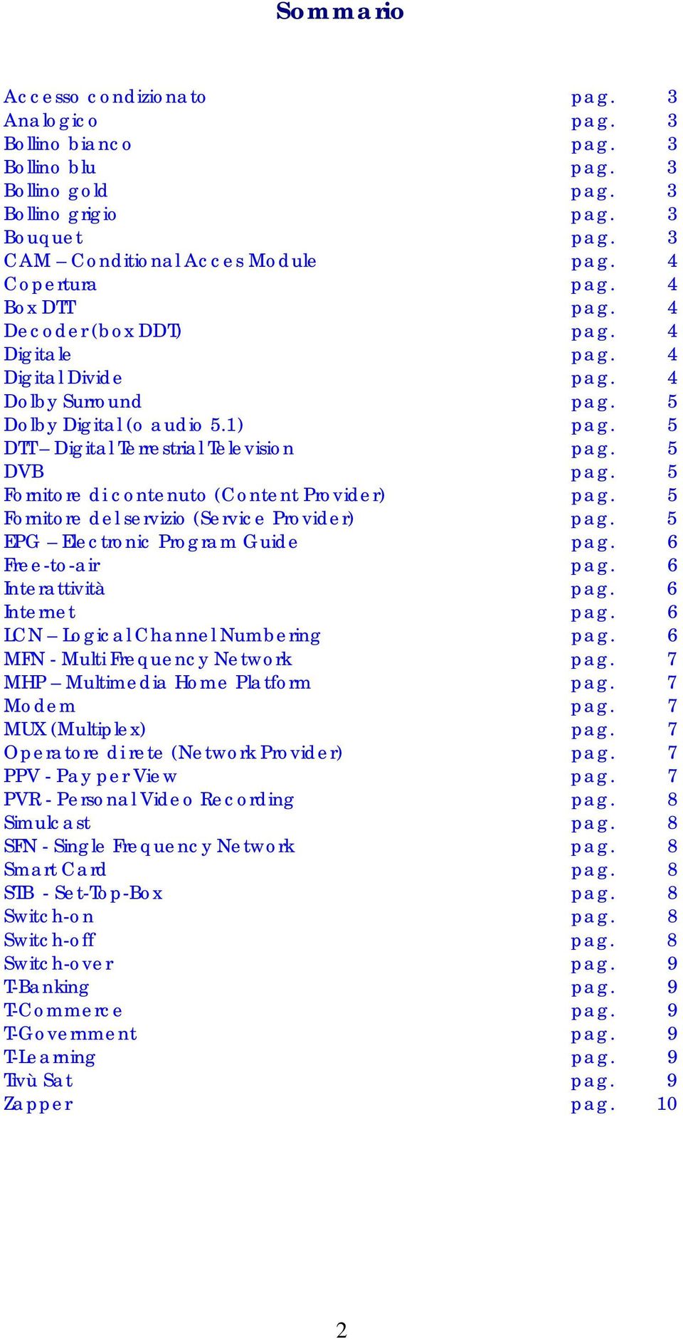 5 DVB pag. 5 Fornitore di contenuto (Content Provider) pag. 5 Fornitore del servizio (Service Provider) pag. 5 EPG Electronic Program Guide pag. 6 Free-to-air pag. 6 Interattività pag. 6 Internet pag.