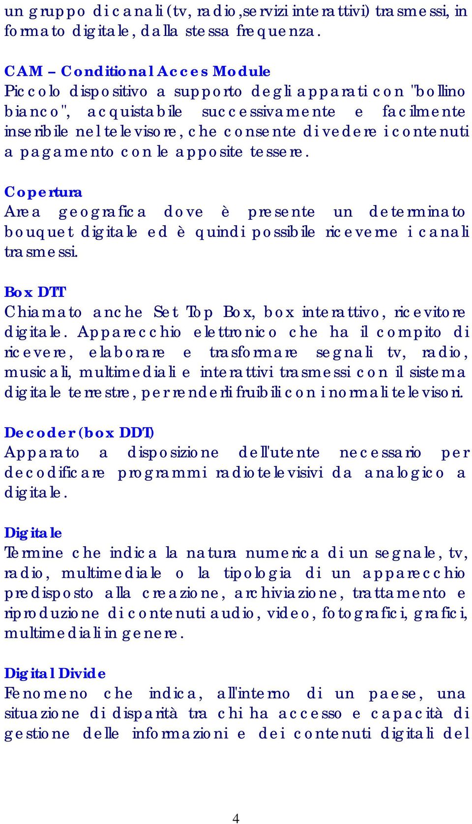 contenuti a pagamento con le apposite tessere. Copertura Area geografica dove è presente un determinato bouquet digitale ed è quindi possibile riceverne i canali trasmessi.