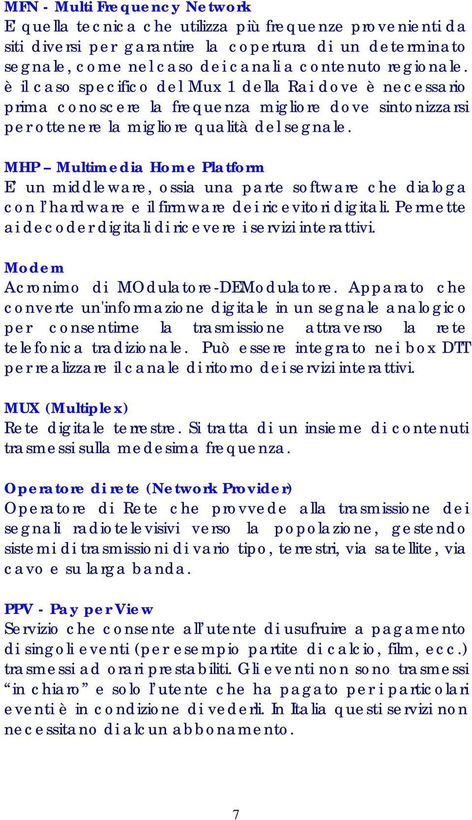 MHP Multimedia Home Platform E un middleware, ossia una parte software che dialoga con l hardware e il firmware dei ricevitori digitali. Permette ai decoder digitali di ricevere i servizi interattivi.