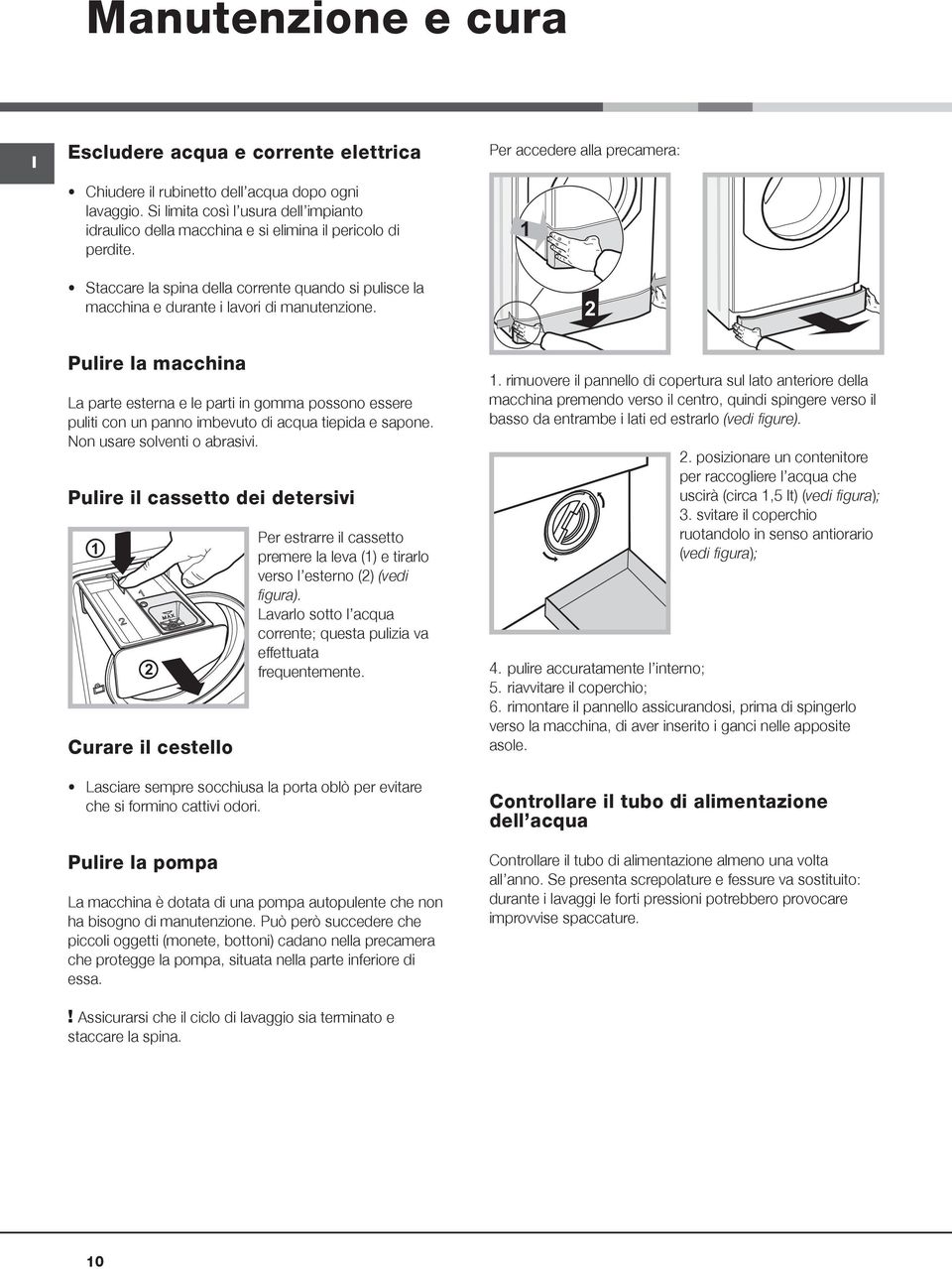 Per accedere alla precamera: 1 2 Pulire la macchina La parte esterna e le parti in gomma possono essere puliti con un panno imbevuto di acqua tiepida e sapone. Non usare solventi o abrasivi.