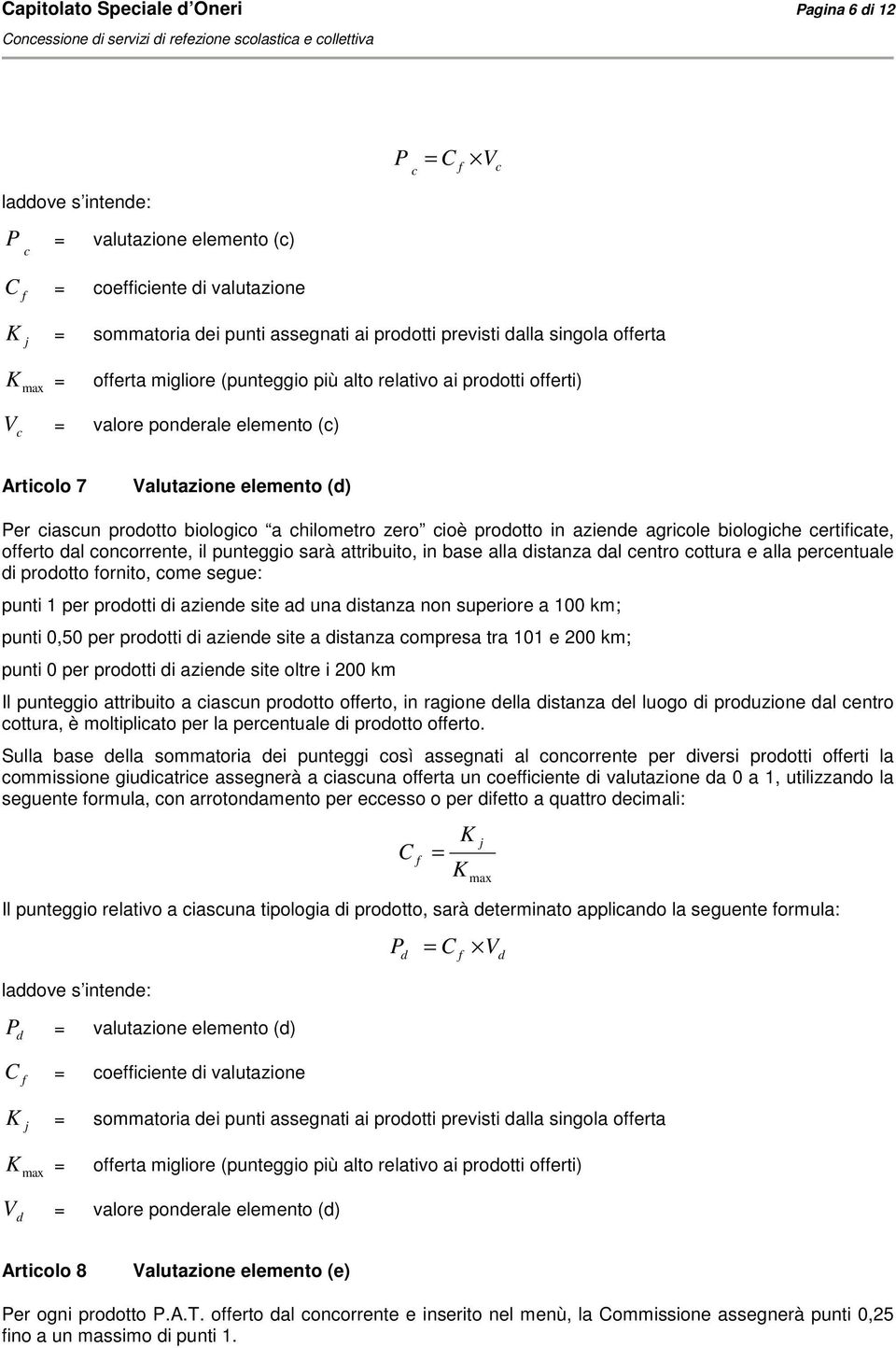 biologico a chilometro zero cioè prodotto in aziende agricole biologiche certiicate, oerto dal concorrente, il punteggio sarà attribuito, in base alla distanza dal centro cottura e alla percentuale