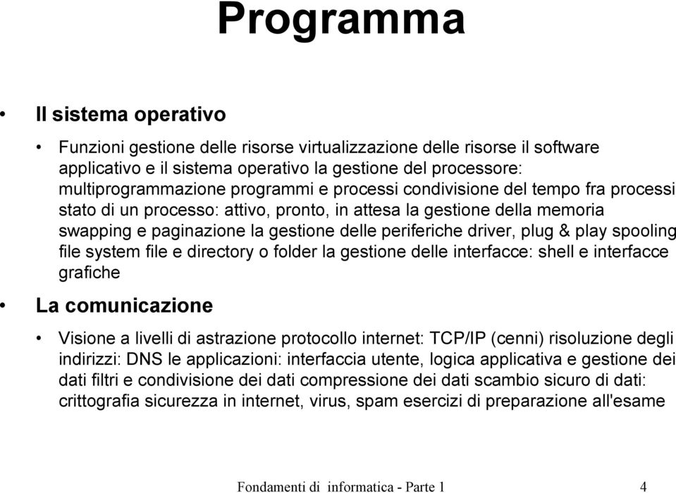 spooling file system file e directory o folder la gestione delle interfacce: shell e interfacce grafiche La comunicazione Visione a livelli di astrazione protocollo internet: TCP/IP (cenni)