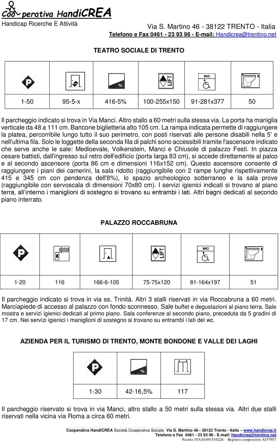 La rampa indicata permette di raggiungere la platea, percorribile lungo tutto il suo perimetro, con posti riservati alle persone disabili nella 5' e nell'ultima fila.