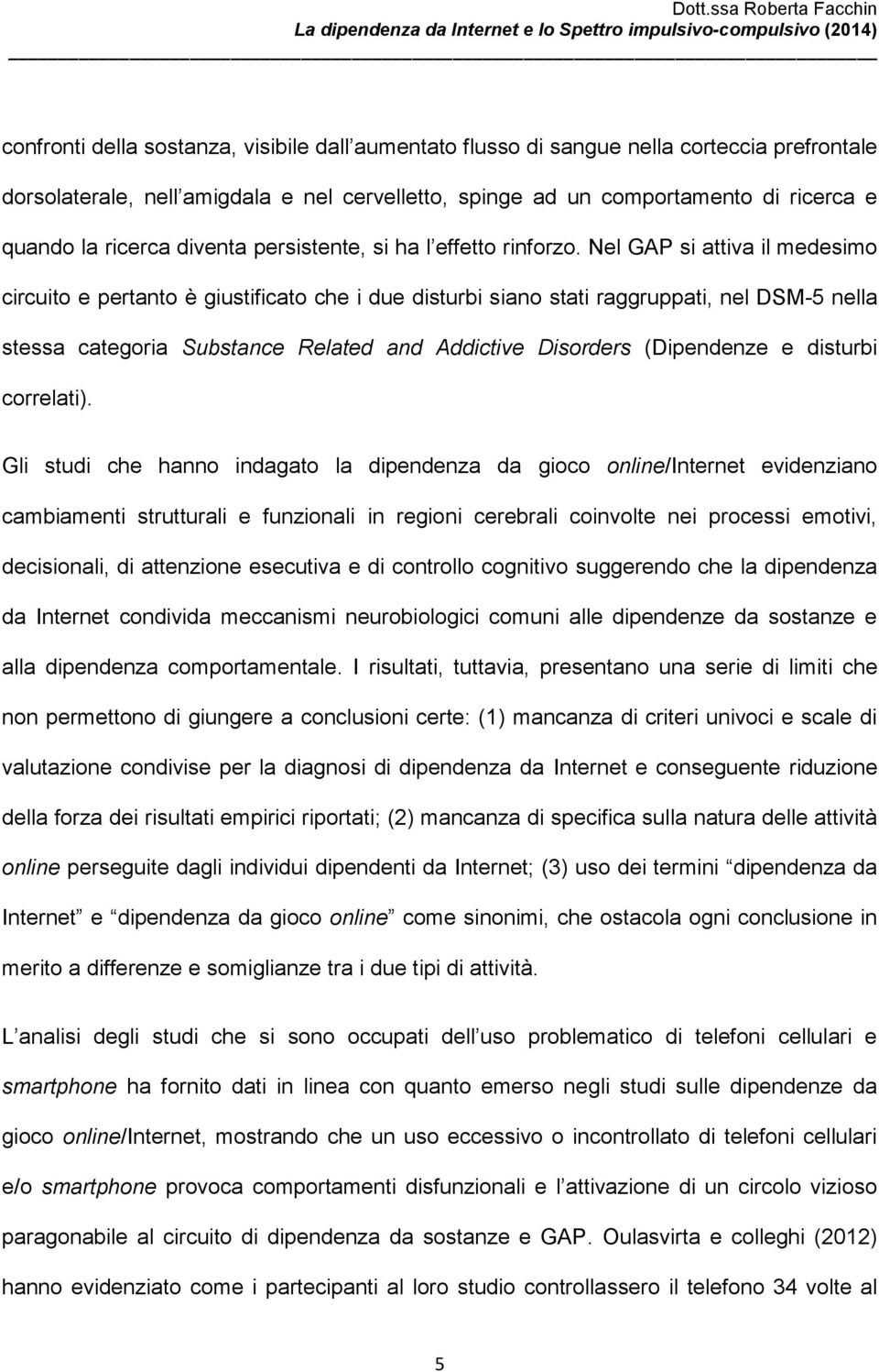 Nel GAP si attiva il medesimo circuito e pertanto è giustificato che i due disturbi siano stati raggruppati, nel DSM-5 nella stessa categoria Substance Related and Addictive Disorders (Dipendenze e