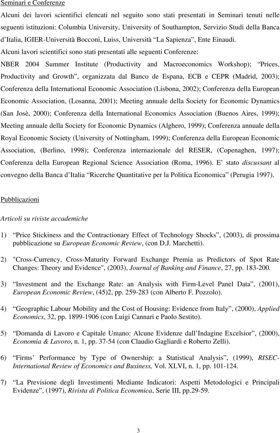 Alcuni lavori scientifici sono stati presentati alle seguenti Conferenze: NBER 2004 Summer Institute (Productivity and Macroeconomics Workshop); Prices, Productivity and Growth, organizzata dal Banco