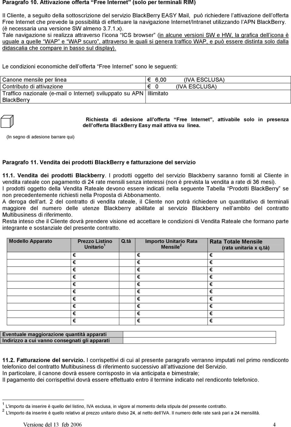 prevede la possibilità di effettuare la navigazione Internet/Intranet utilizzando l APN BlackBerry. (è necessaria una versione SW almeno 3.7.1.x).