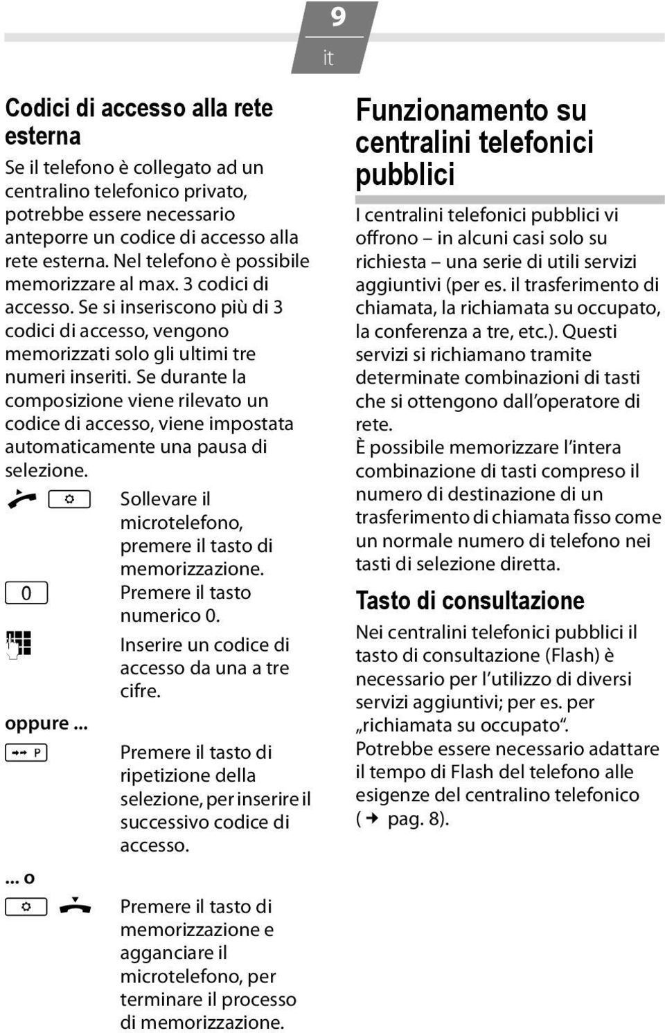 Se durante la composizione viene rilevato un codice di accesso, viene impostata automaticamente una pausa di selezione. c K Sollevare il Q Premere il tasto numerico 0.