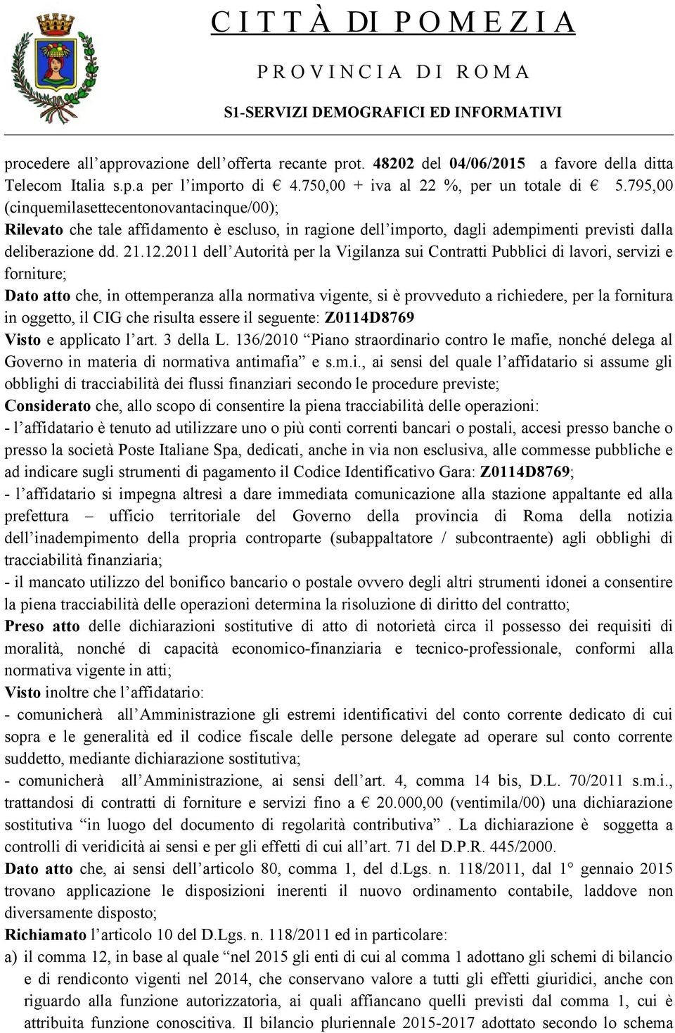 2011 dell Autorità per la Vigilanza sui Contratti Pubblici di lavori, servizi e forniture; Dato atto che, in ottemperanza alla normativa vigente, si è provveduto a richiedere, per la fornitura in