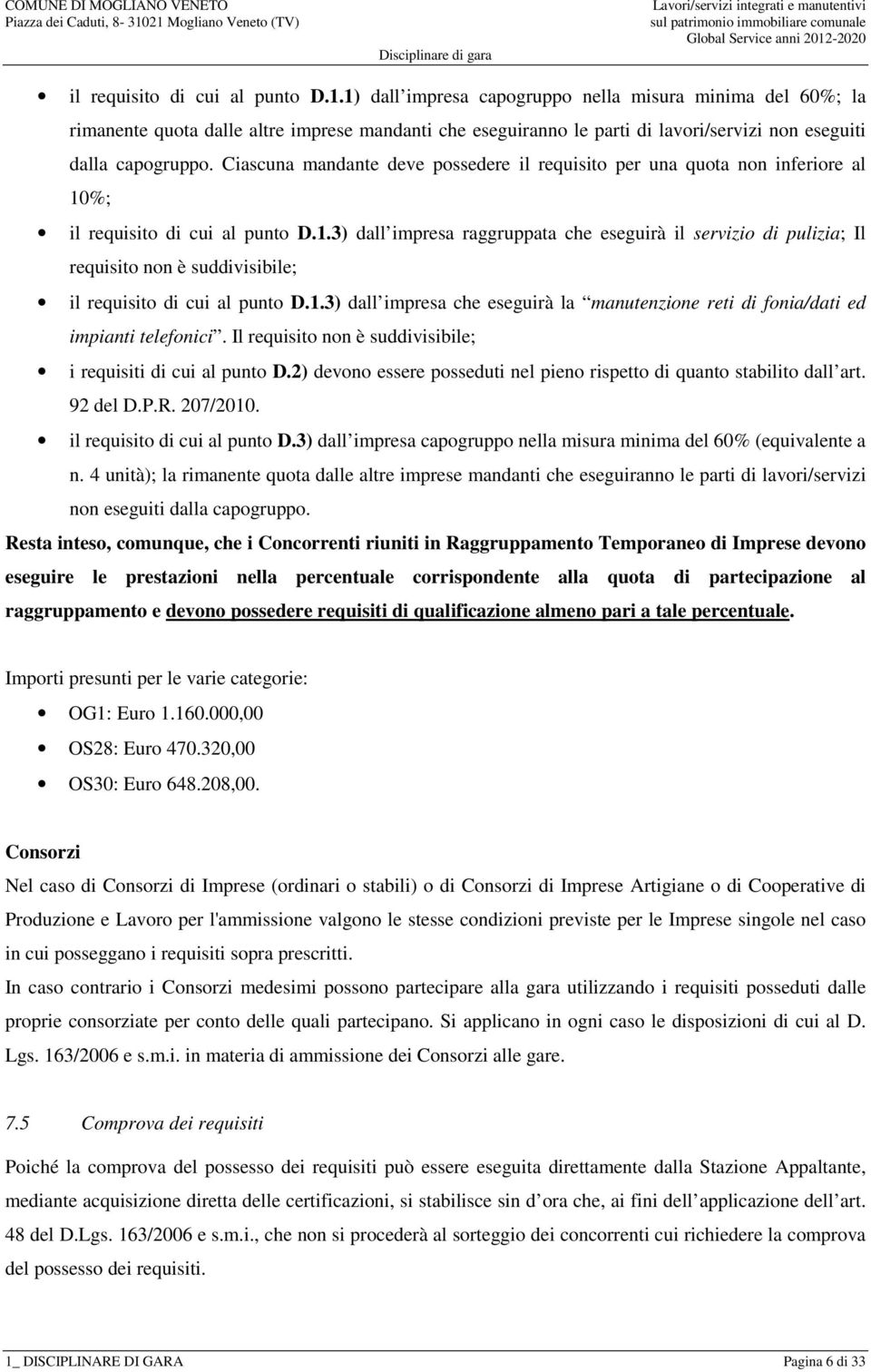 Ciascuna mandante deve possedere il requisito per una quota non inferiore al 10%; 3) dall impresa raggruppata che eseguirà il servizio di pulizia; Il requisito non è suddivisibile; 3) dall impresa