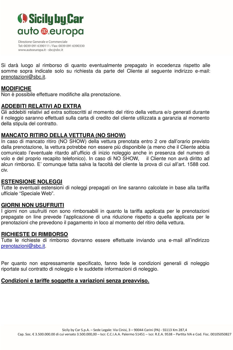 ADDEBITI RELATIVI AD EXTRA Gli addebiti relativi ad extra sottoscritti al momento del ritiro della vettura e/o generati durante il noleggio saranno effettuati sulla carta di credito del cliente