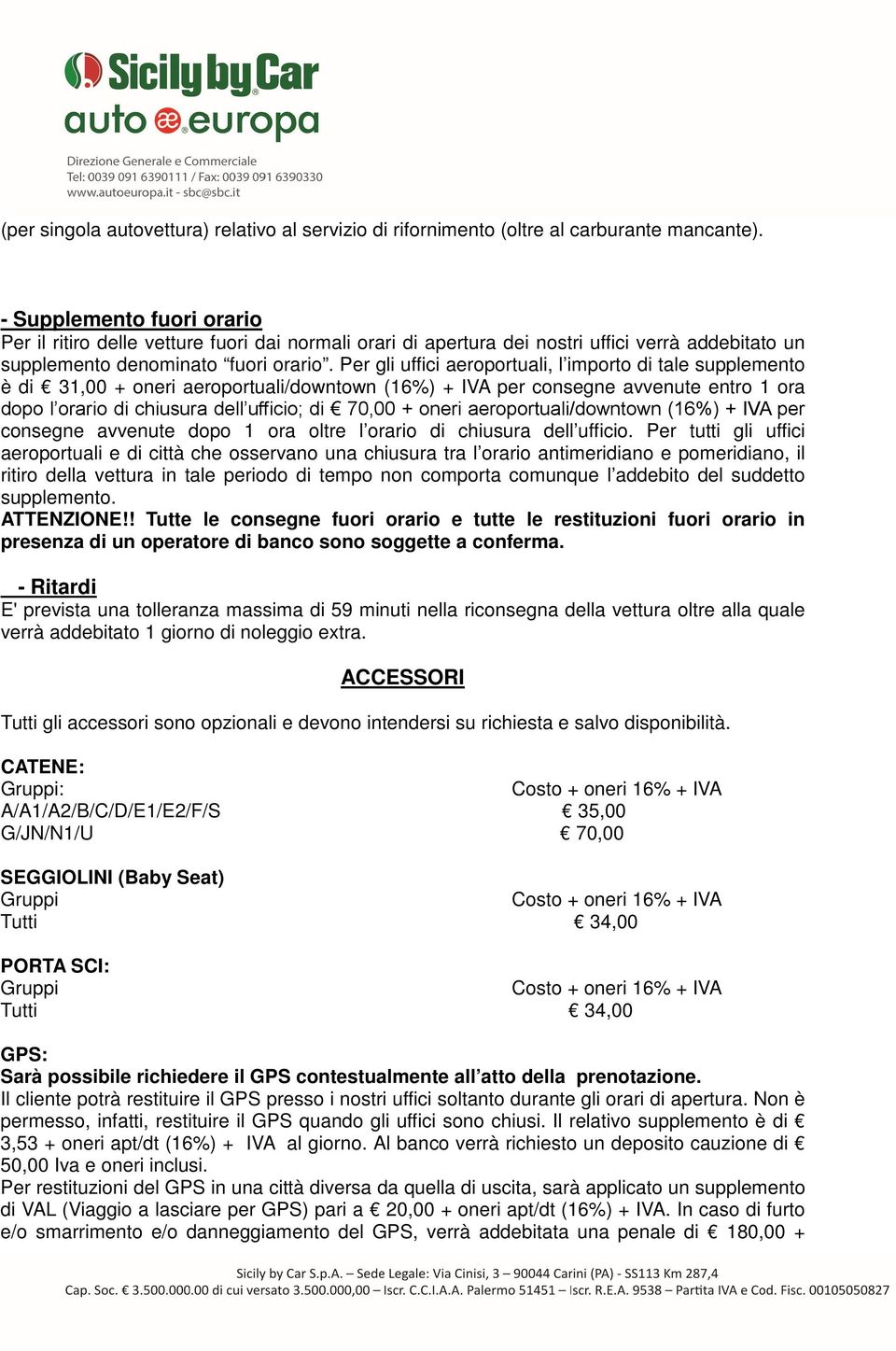 Per gli uffici aeroportuali, l importo di tale supplemento è di 31,00 + oneri aeroportuali/downtown (16%) + IVA per consegne avvenute entro 1 ora dopo l orario di chiusura dell ufficio; di 70,00 +