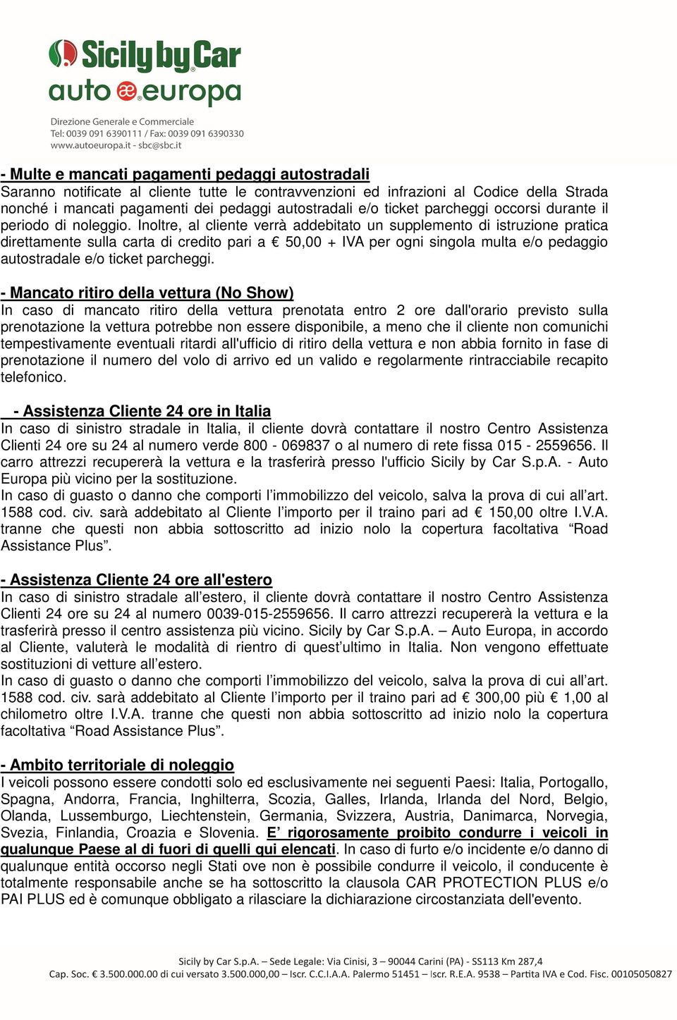 Inoltre, al cliente verrà addebitato un supplemento di istruzione pratica direttamente sulla carta di credito pari a 50,00 + IVA per ogni singola multa e/o pedaggio autostradale e/o ticket parcheggi.