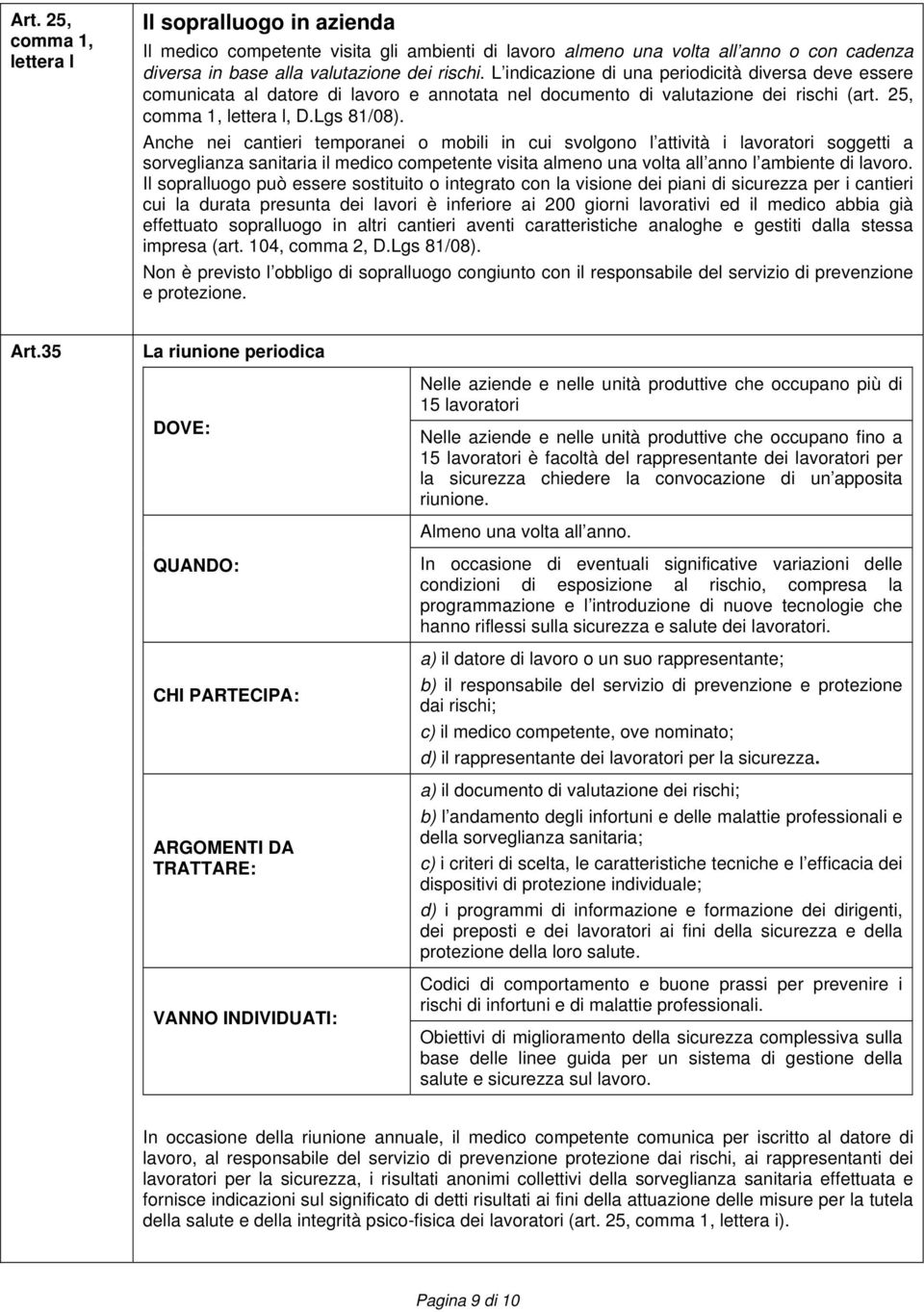 Anche nei cantieri temporanei o mobili in cui svolgono l attività i lavoratori soggetti a sorveglianza sanitaria il medico competente visita almeno una volta all anno l ambiente di lavoro.