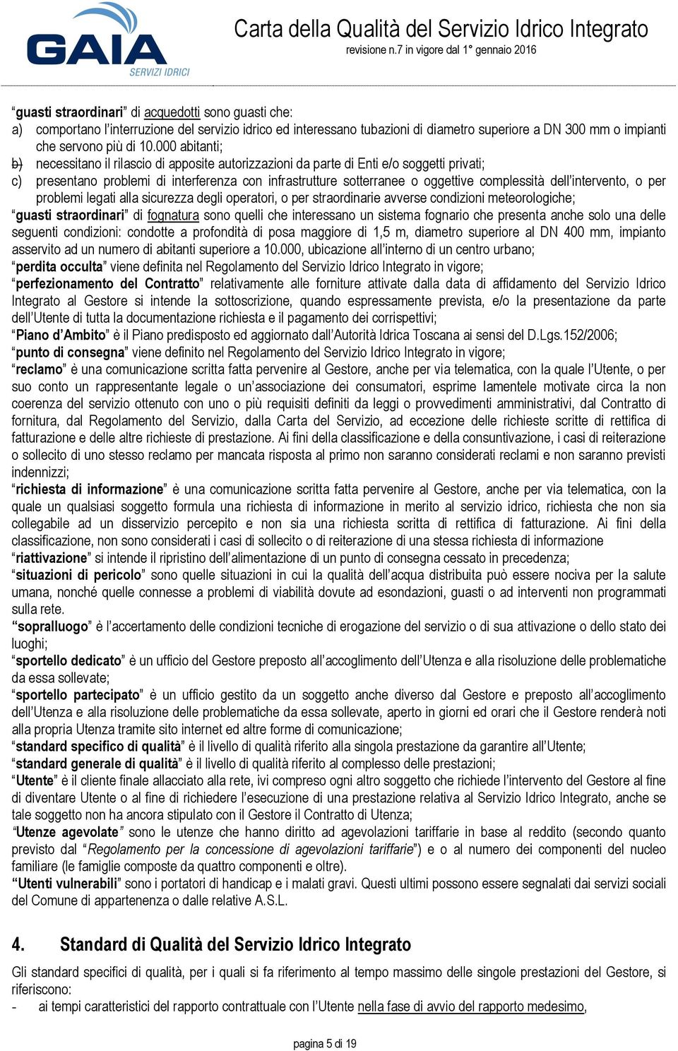 complessità dell intervento, o per problemi legati alla sicurezza degli operatori, o per straordinarie avverse condizioni meteorologiche; guasti straordinari di fognatura sono quelli che interessano