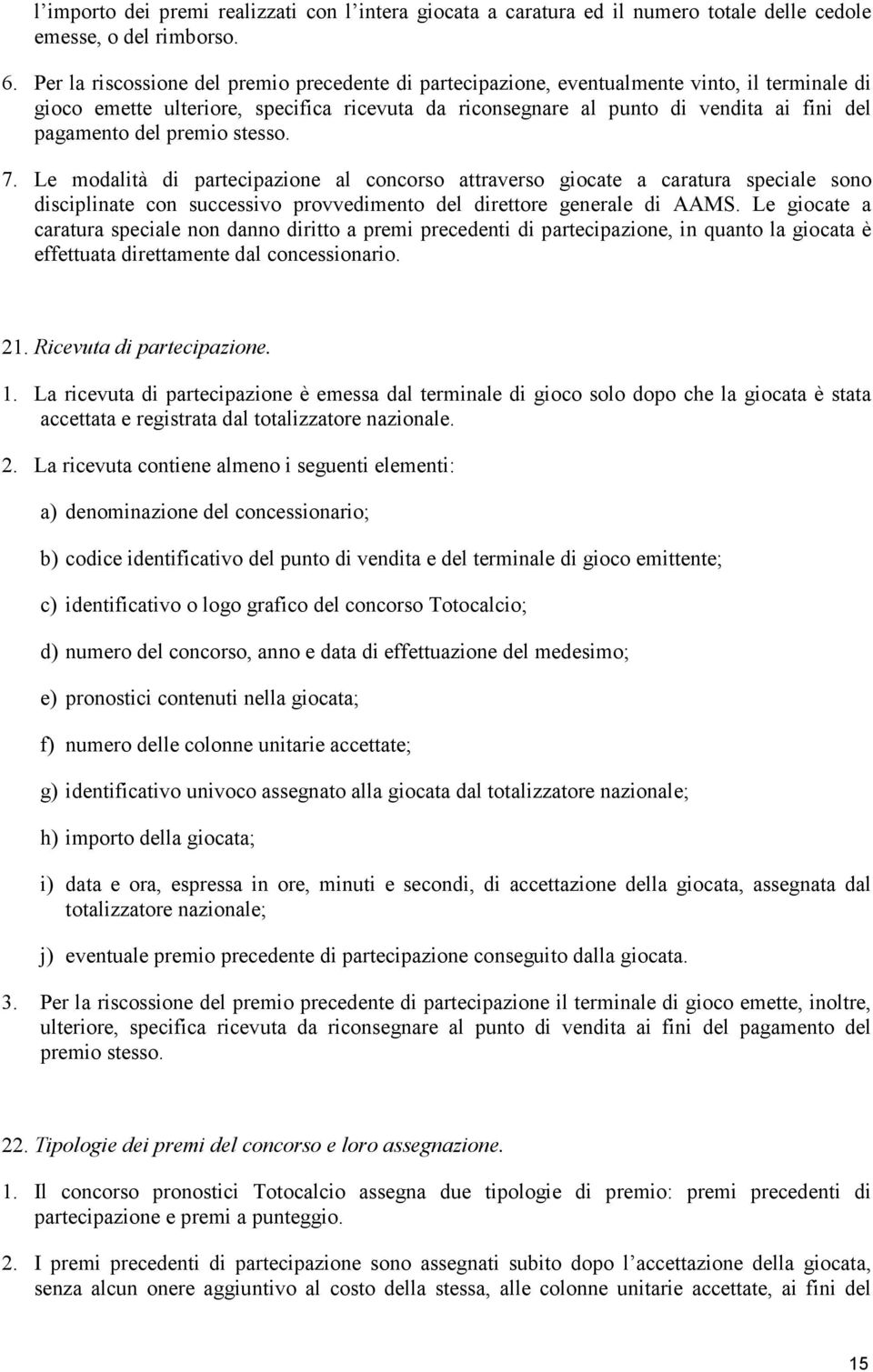 del premio stesso. 7. Le modalità di partecipazione al concorso attraverso giocate a caratura speciale sono disciplinate con successivo provvedimento del direttore generale di AAMS.