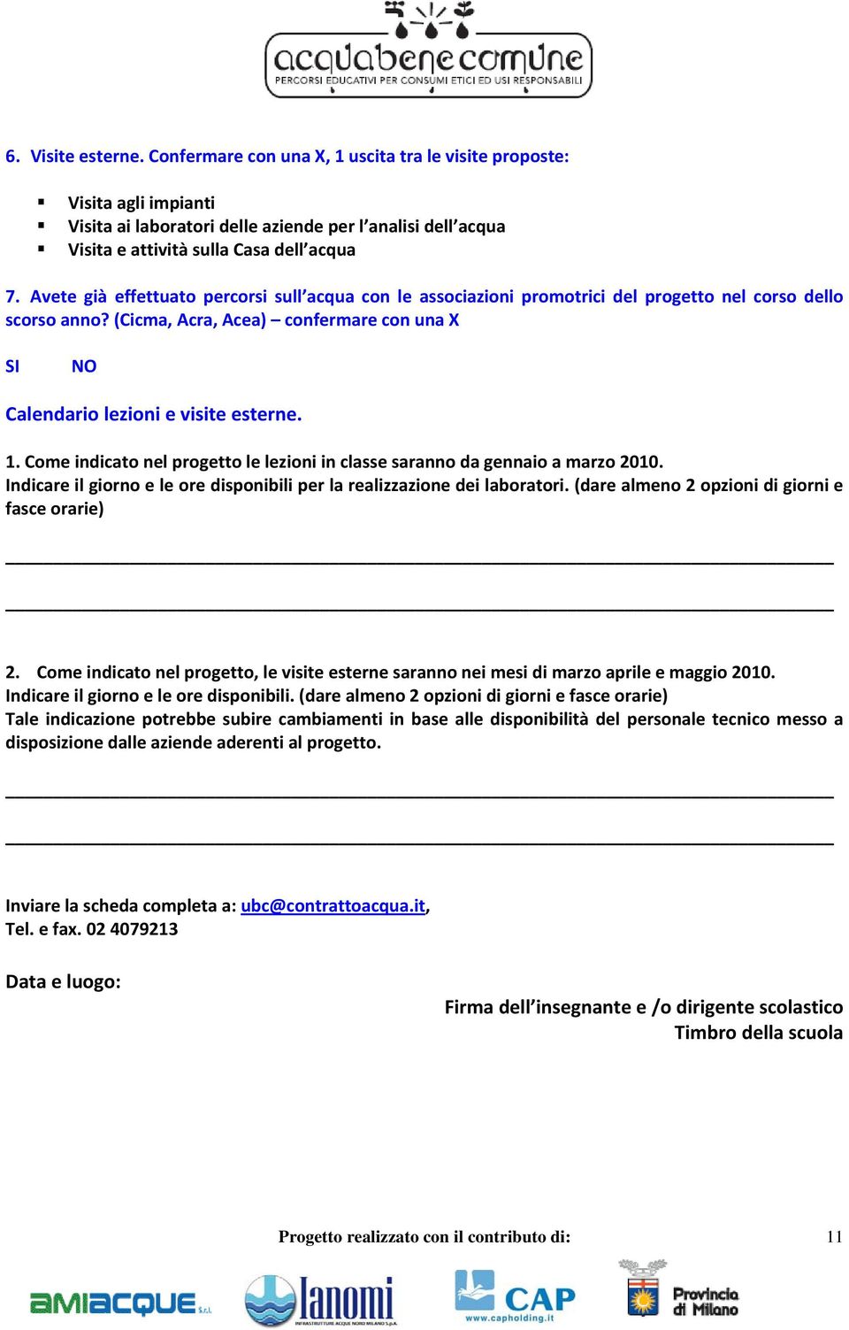 Come indicato nel progetto le lezioni in classe saranno da gennaio a marzo 2010. Indicare il giorno e le ore disponibili per la realizzazione dei laboratori.