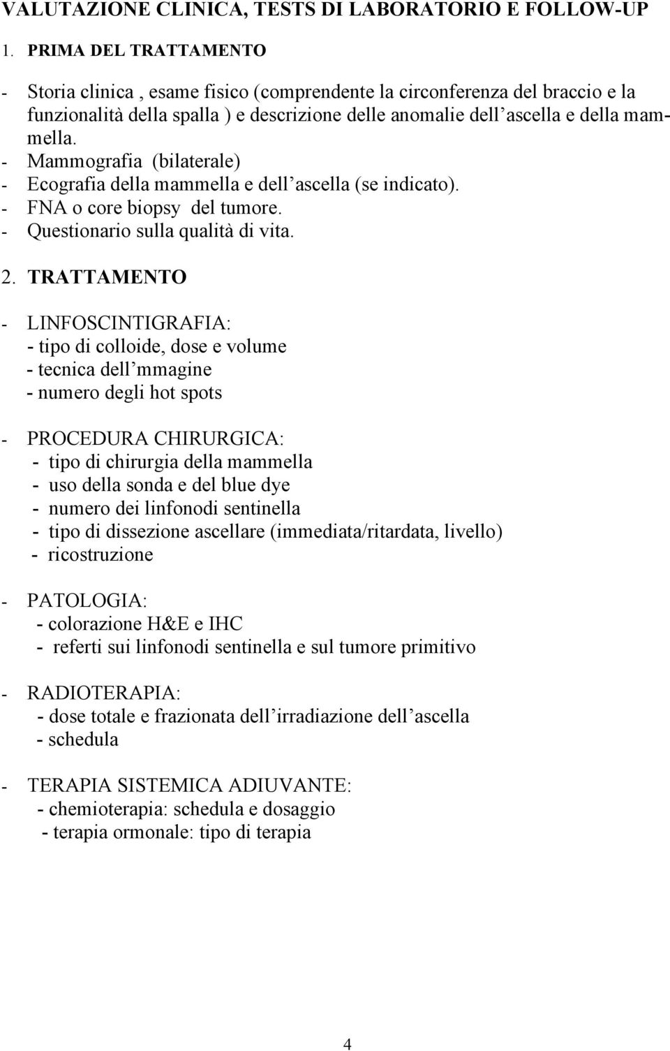 - Mammografia (bilaterale) - Ecografia della mammella e dell ascella (se indicato). - FNA o core biopsy del tumore. - Questionario sulla qualità di vita. 2.