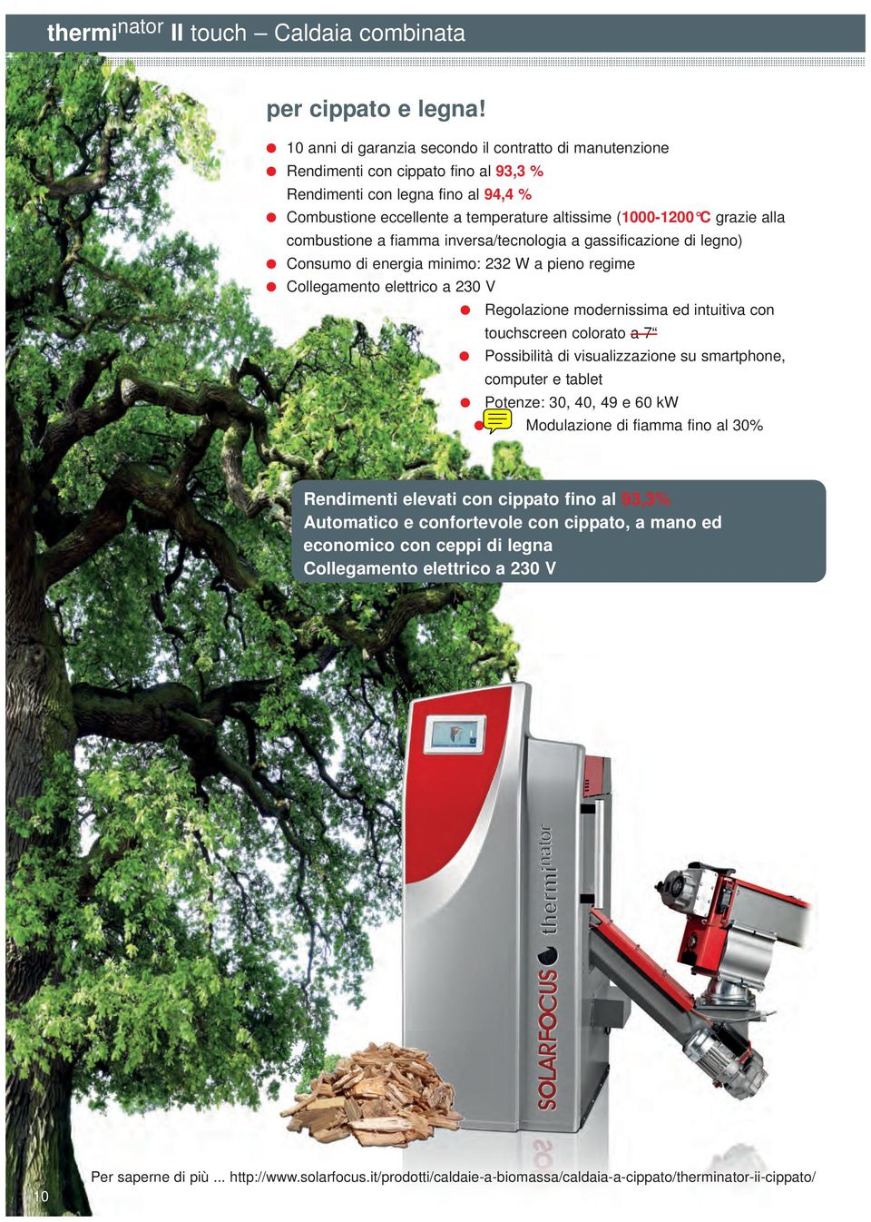 combustione a fiamma inversa/tecnoogia a gassificazione di egno) Consumo di energia minimo: 232 W a pieno regime Coegamento eettrico a 230 V Regoazione modernissima ed intuitiva con touchscreen