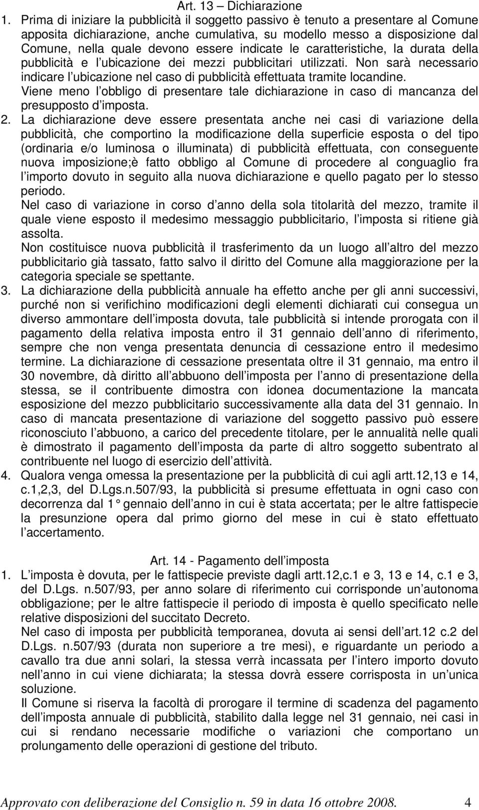 indicate le caratteristiche, la durata della pubblicità e l ubicazione dei mezzi pubblicitari utilizzati. Non sarà necessario indicare l ubicazione nel caso di pubblicità effettuata tramite locandine.