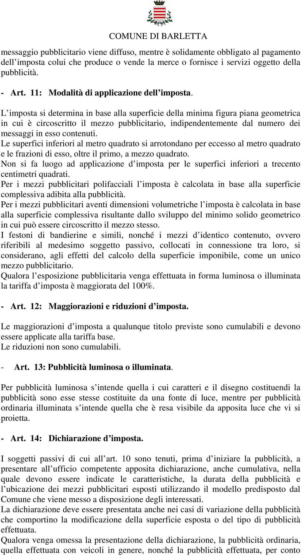 L imposta si determina in base alla superficie della minima figura piana geometrica in cui è circoscritto il mezzo pubblicitario, indipendentemente dal numero dei messaggi in esso contenuti.