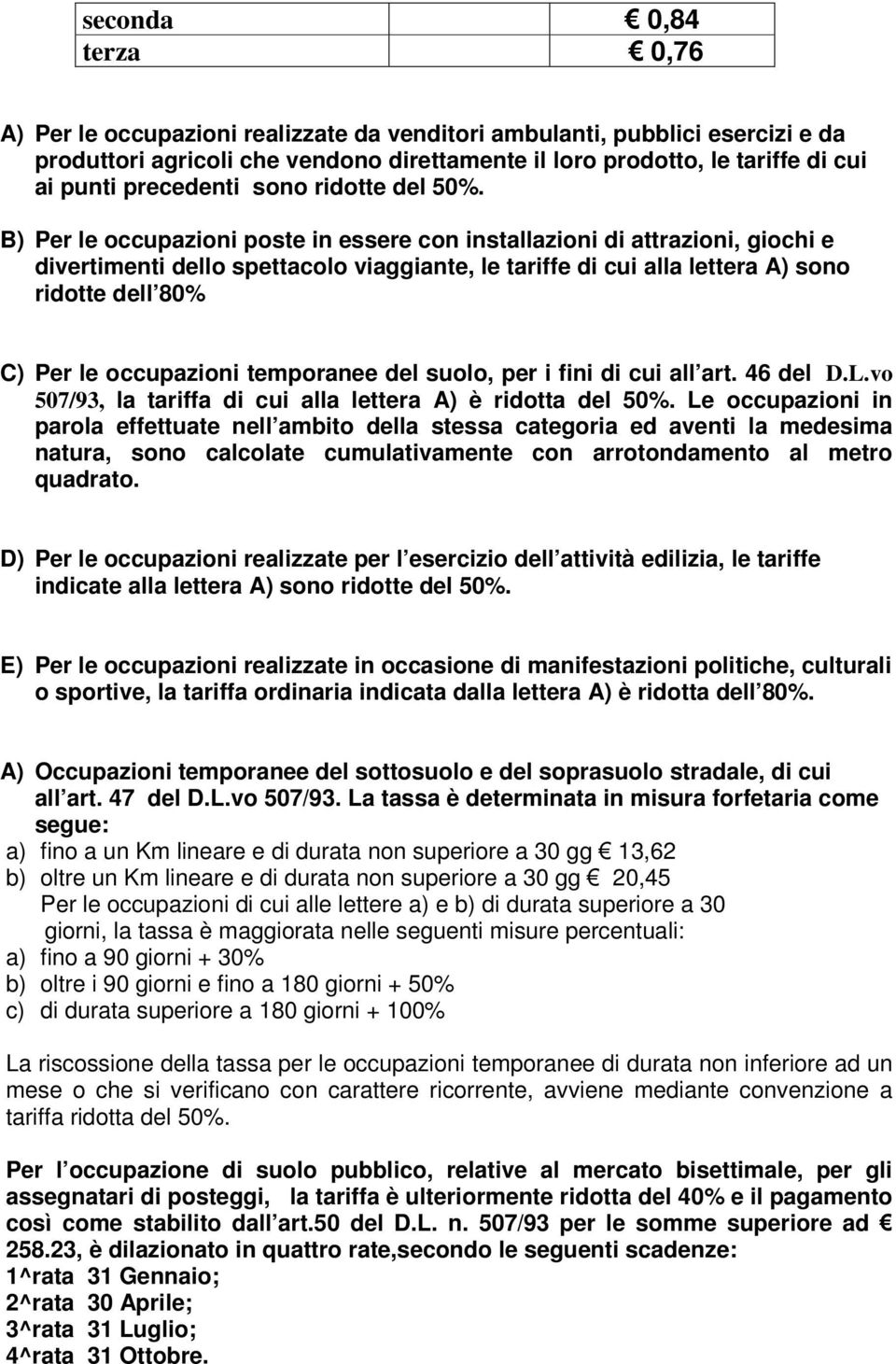 B) Per le occupazioni poste in essere con installazioni di attrazioni, giochi e divertimenti dello spettacolo viaggiante, le tariffe di cui alla lettera A) sono ridotte dell 80% C) Per le occupazioni