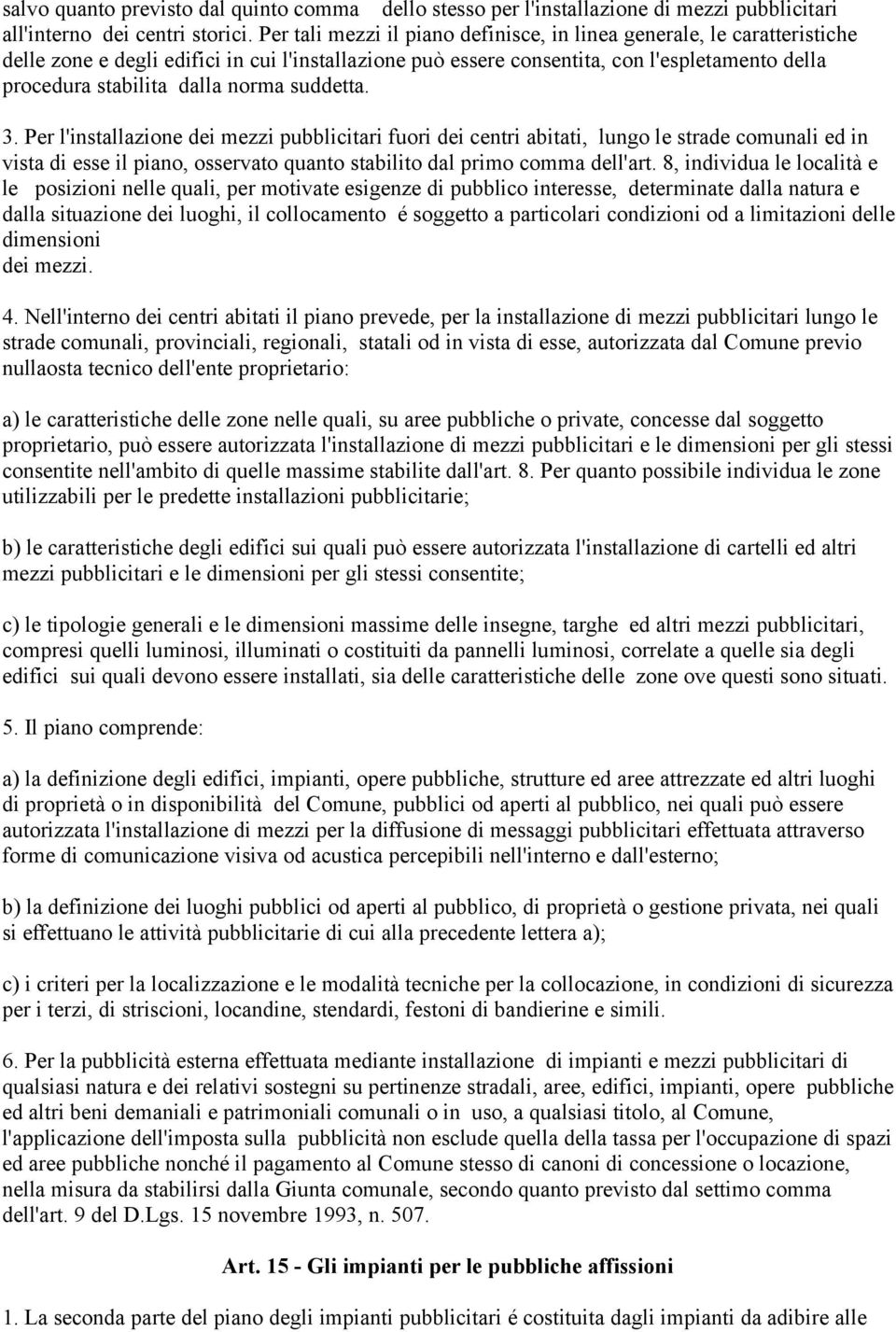 norma suddetta. 3. Per l'installazione dei mezzi pubblicitari fuori dei centri abitati, lungo le strade comunali ed in vista di esse il piano, osservato quanto stabilito dal primo comma dell'art.