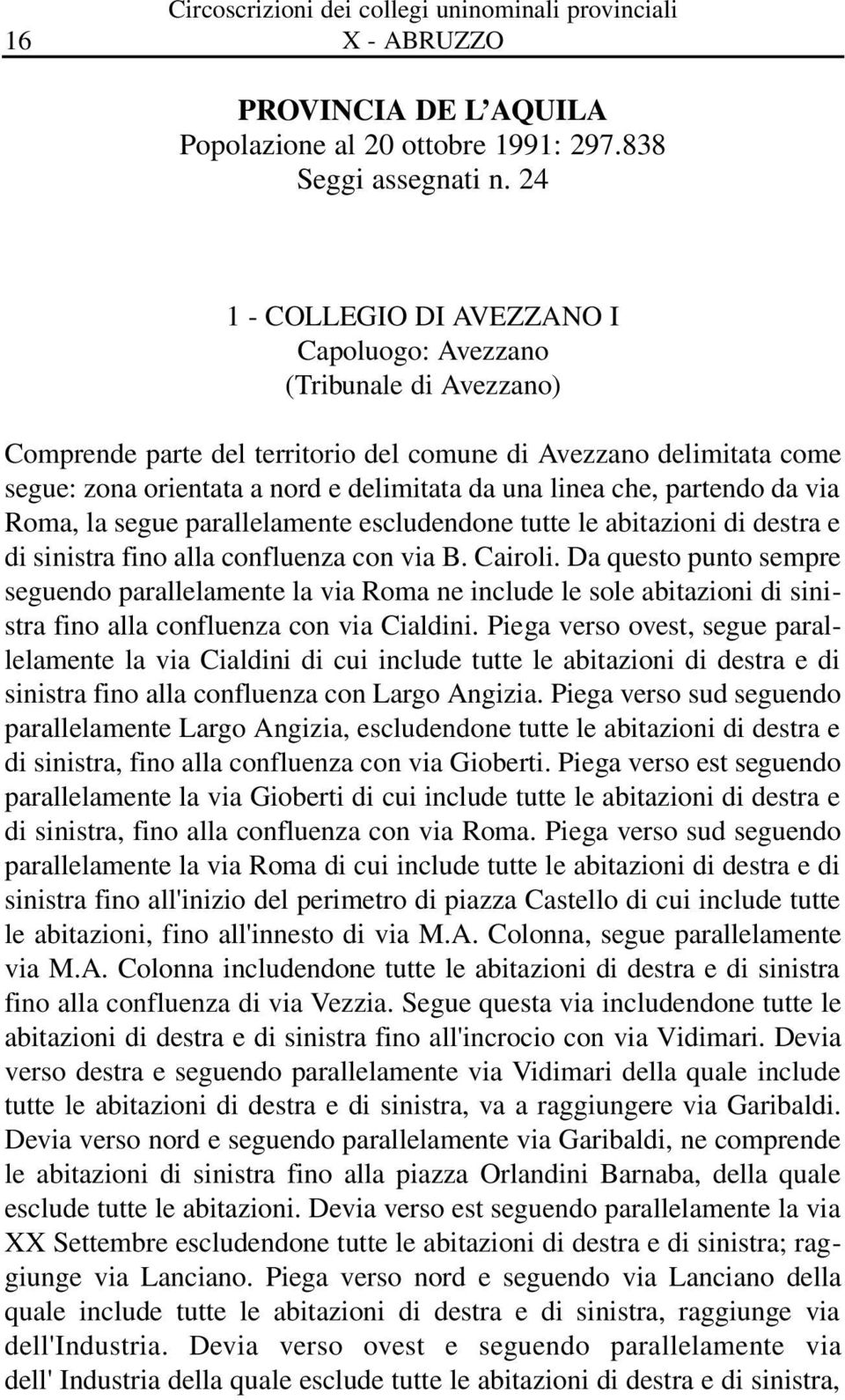 che, partendo da via Roma, la segue parallelamente escludendone tutte le abitazioni di destra e di sinistra fino alla confluenza con via B. Cairoli.