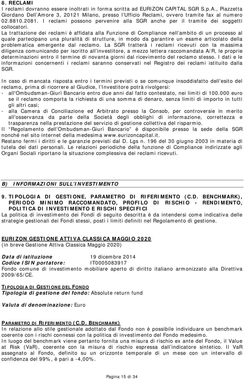 La trattazione dei reclami è affidata alla Funzione di Compliance nell ambito di un processo al quale partecipano una pluralità di strutture, in modo da garantire un esame articolato della