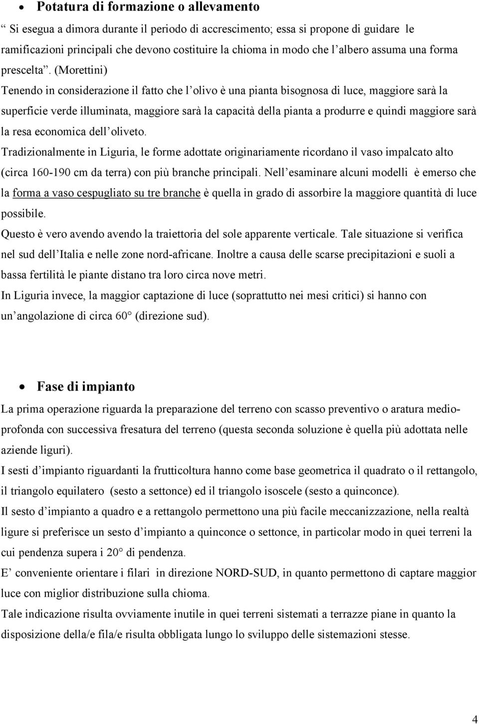 (Morettini) Tenendo in considerazione il fatto che l olivo è una pianta bisognosa di luce, maggiore sarà la superficie verde illuminata, maggiore sarà la capacità della pianta a produrre e quindi