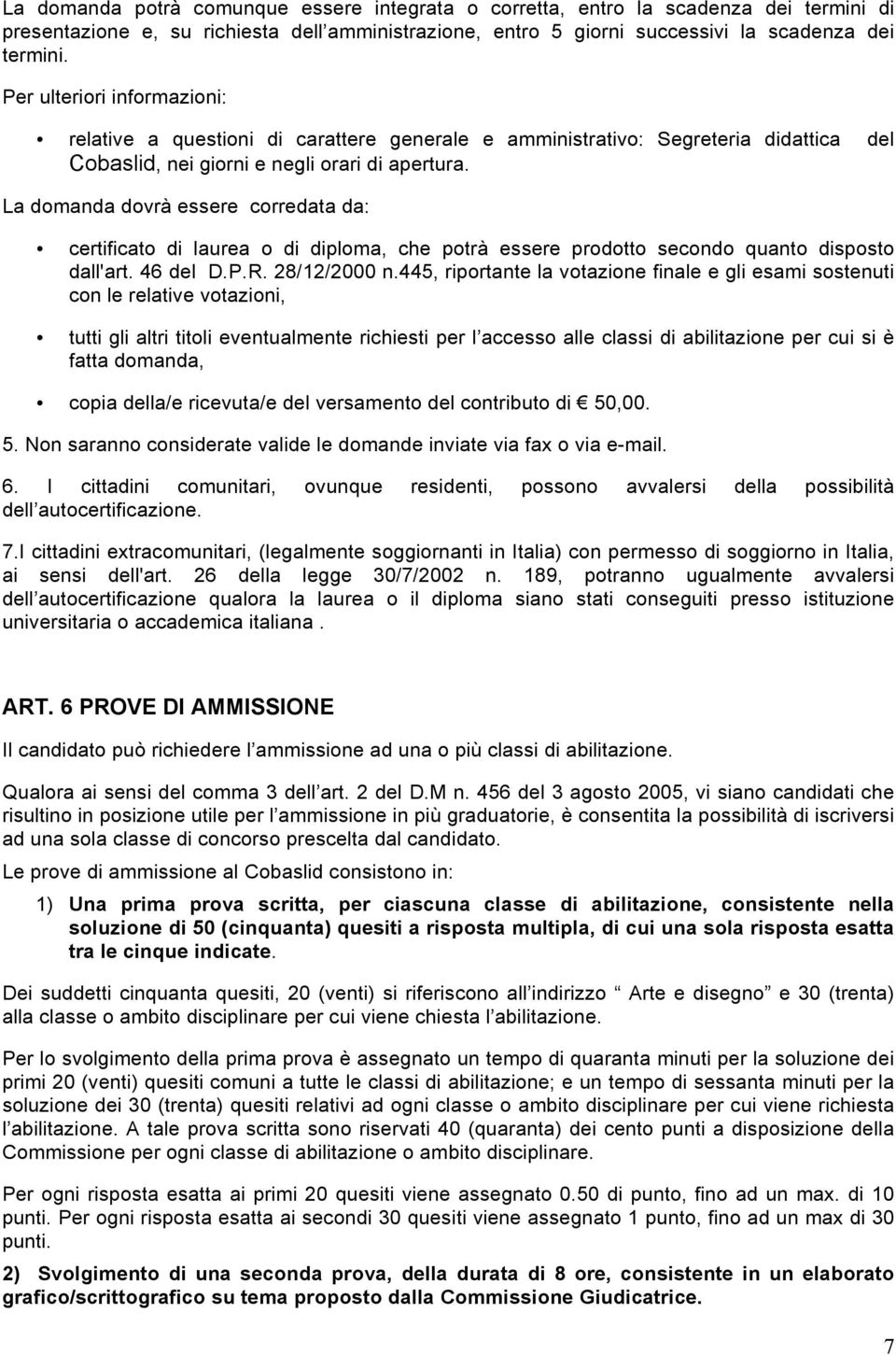 La domanda dovrà essere corredata da: certificato di laurea o di diploma, che potrà essere prodotto secondo quanto disposto dall'art. 46 del D.P.R. 28/12/2000 n.