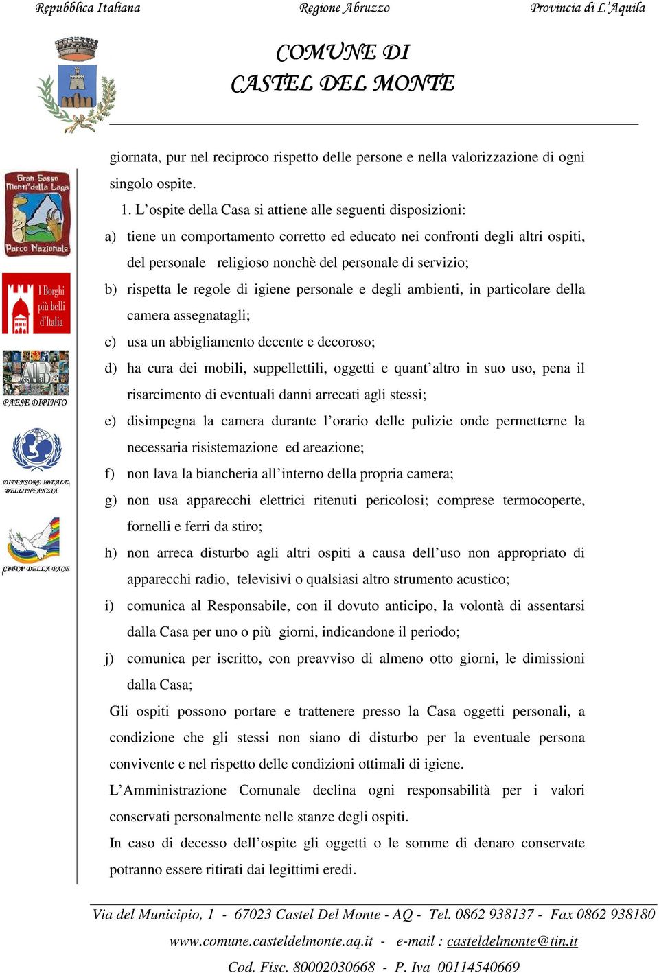 rispetta le regole di igiene personale e degli ambienti, in particolare della camera assegnatagli; c) usa un abbigliamento decente e decoroso; d) ha cura dei mobili, suppellettili, oggetti e quant