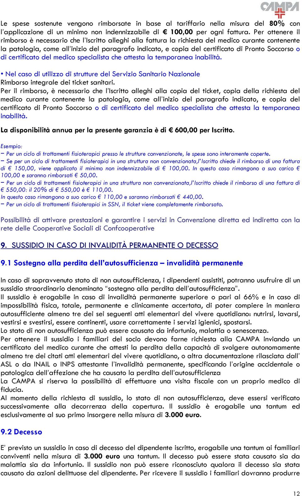 Pronto Soccorso o di certificato del medico specialista che attesta la temporanea inabilità. Nel caso di utilizzo di strutture del Servizio Sanitario Nazionale Rimborso integrale dei ticket sanitari.